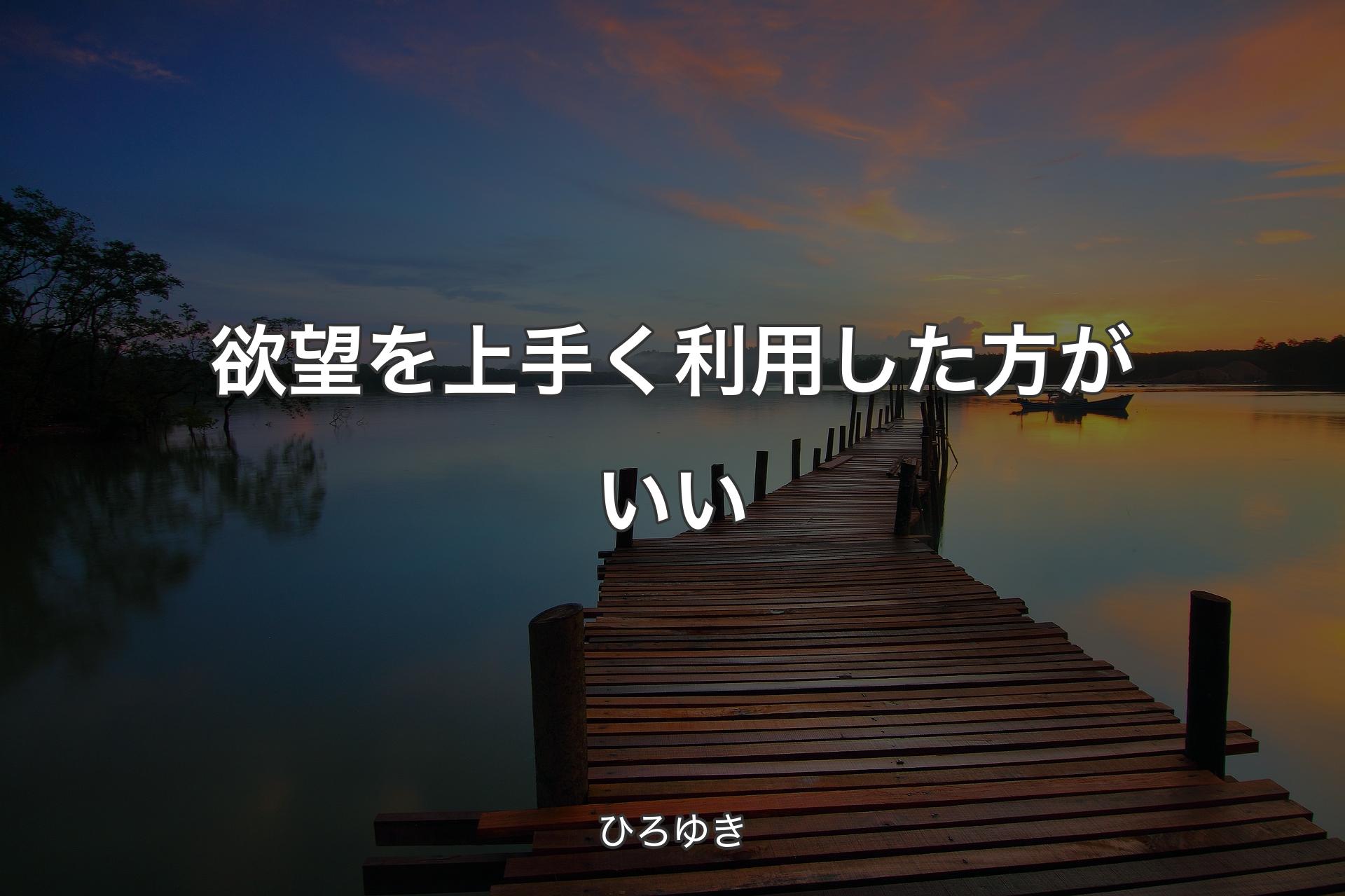 欲望を上手く利用した方がいい - ひろゆき