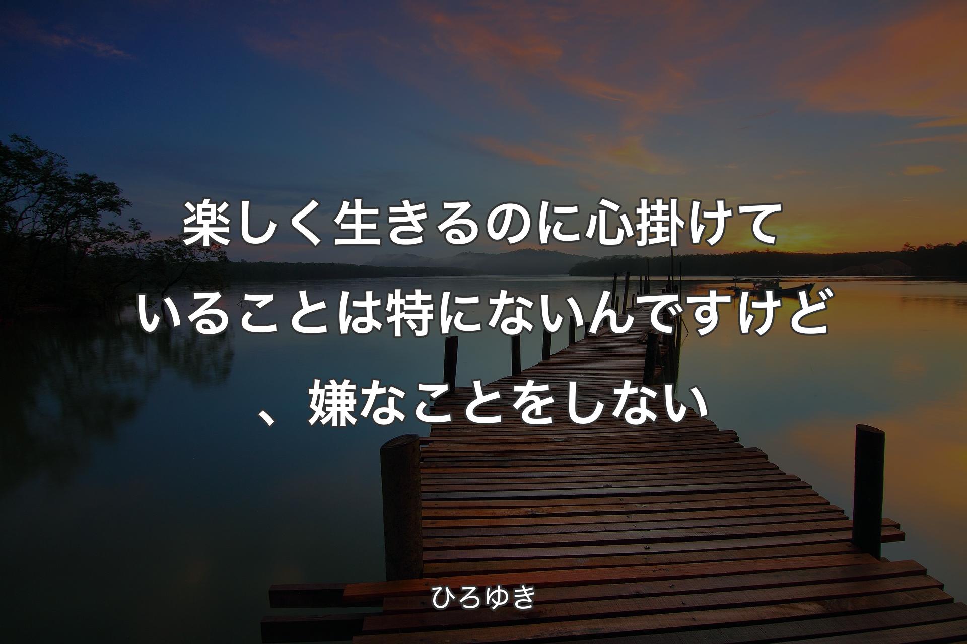 楽しく生きるのに心掛けていることは特にないんですけど、嫌なことをしない - ひろゆき