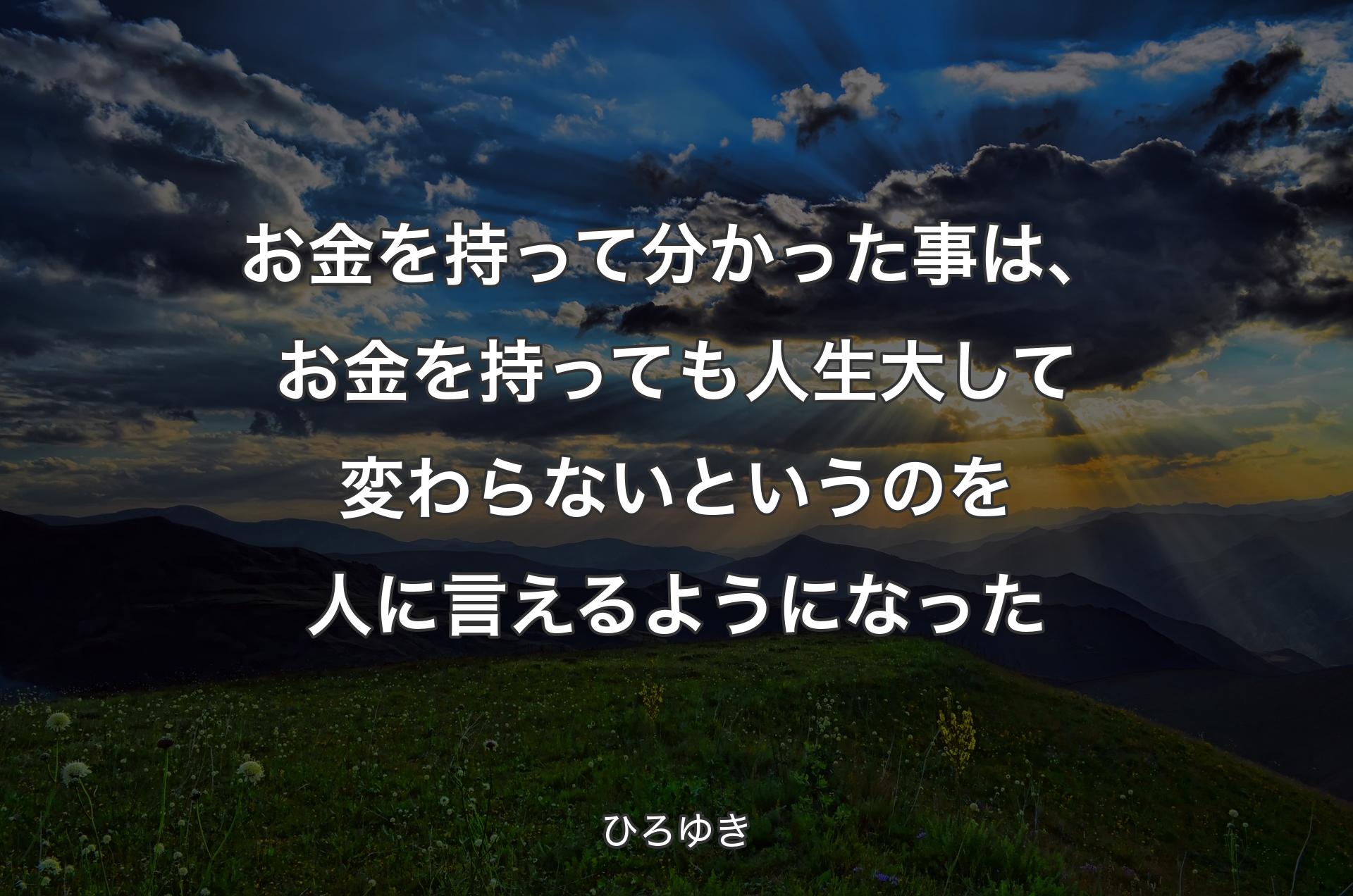 お金を持って分かった事は、お金を持っても人生大して変わらないというのを人に言えるようになった - ひろゆき