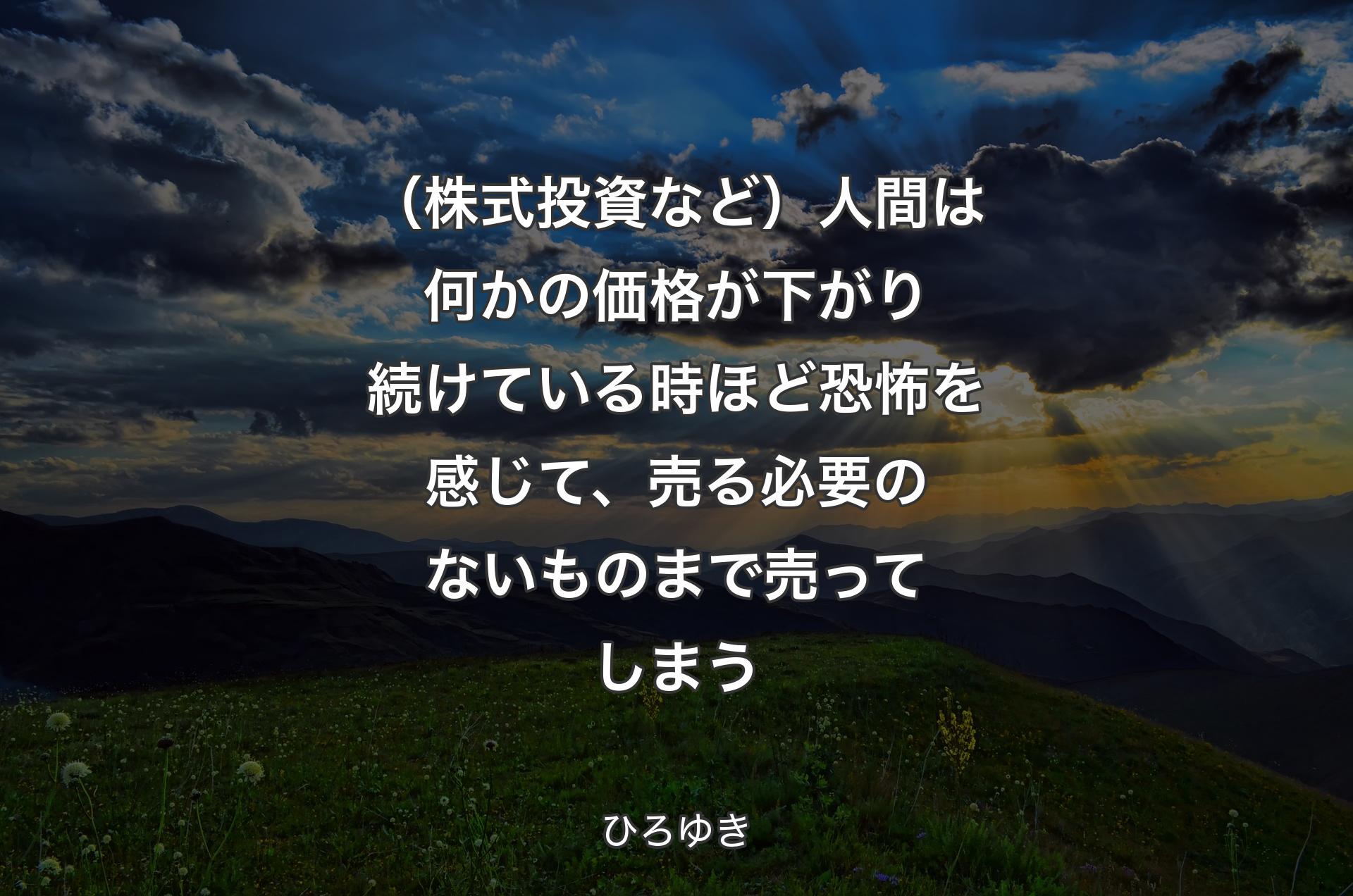 （株式投資など）人間は何かの価格が下がり続けている時ほど恐怖を感じて、売る必要のないものまで売ってしまう - ひろゆき