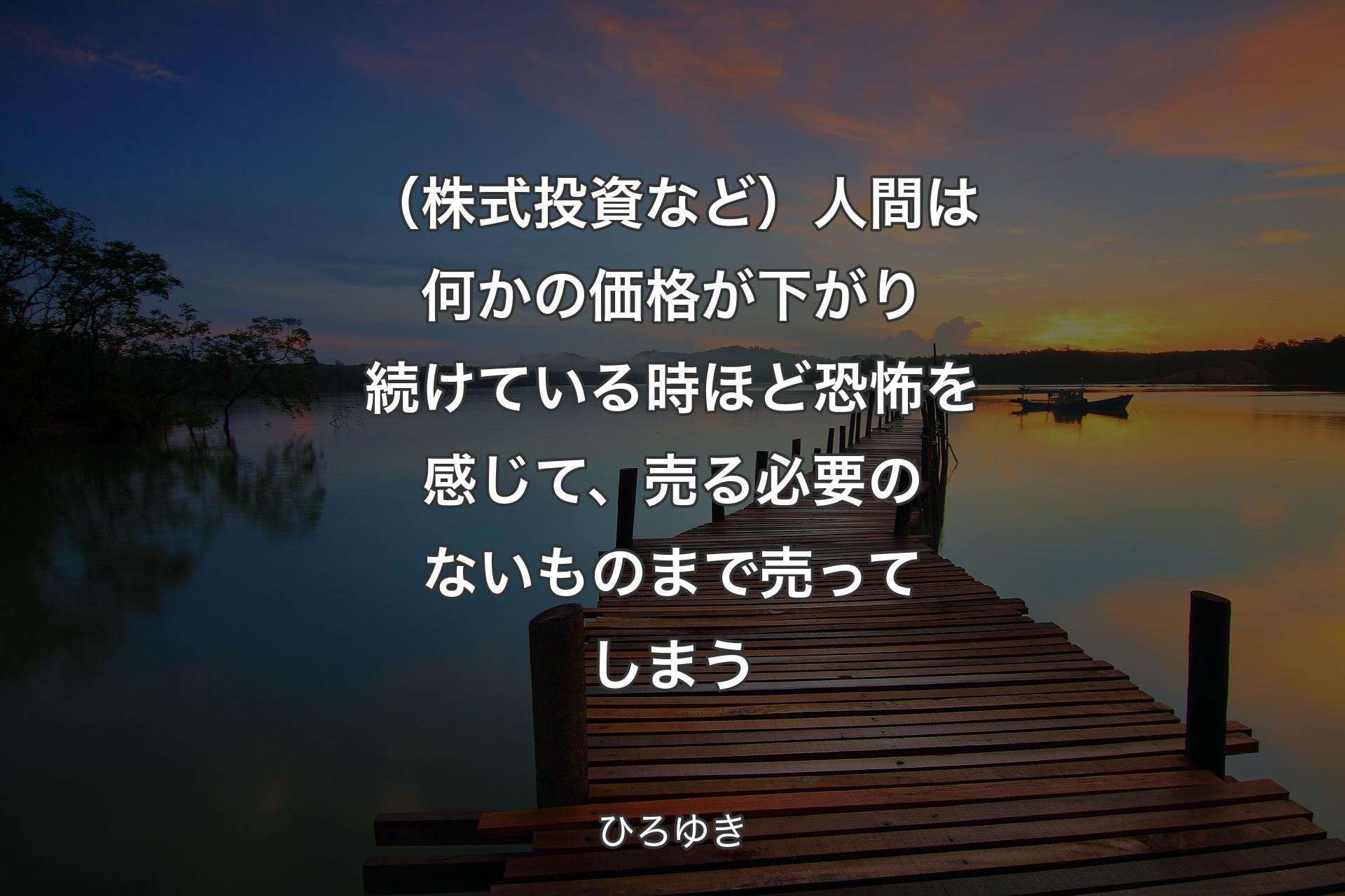 【背景3】（株式投資など）人間は何かの価格が下がり続けている時ほど恐怖を感じて、売る必要のないものまで売ってしまう - ひろゆき