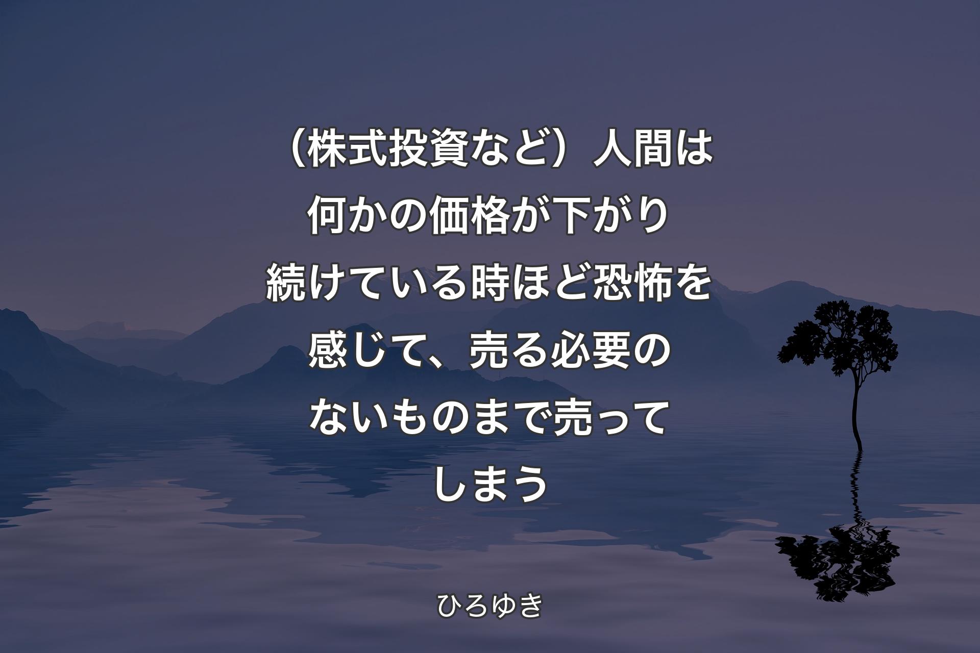 （株式投資など）人間は何かの価格が下がり続けている時ほど恐怖を感じて、売る必要のないものまで売ってしまう - ひろゆき