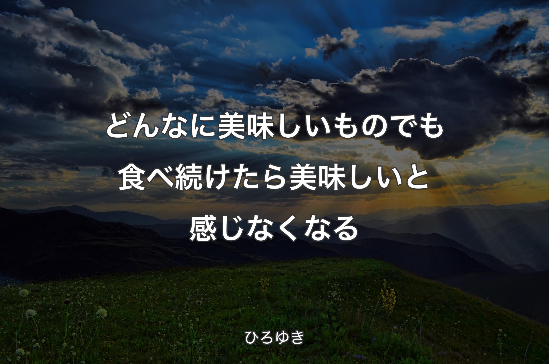 どんなに美味しいものでも食べ続けたら美味しいと感じなくなる - ひろゆき