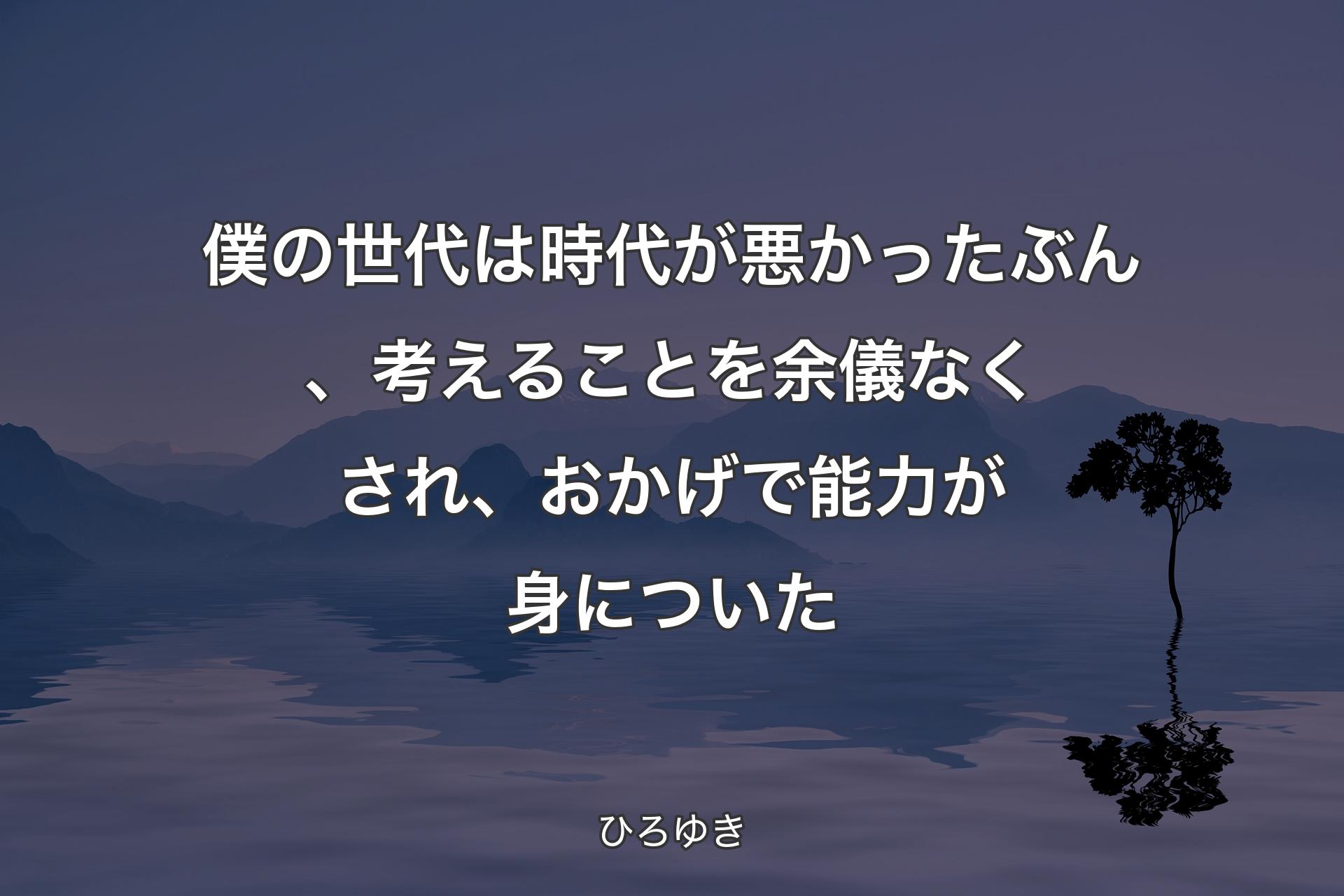 【背景4】僕の世代は時代が悪かったぶん、考えることを余儀なくされ、おかげで能力が身についた - ひろゆき