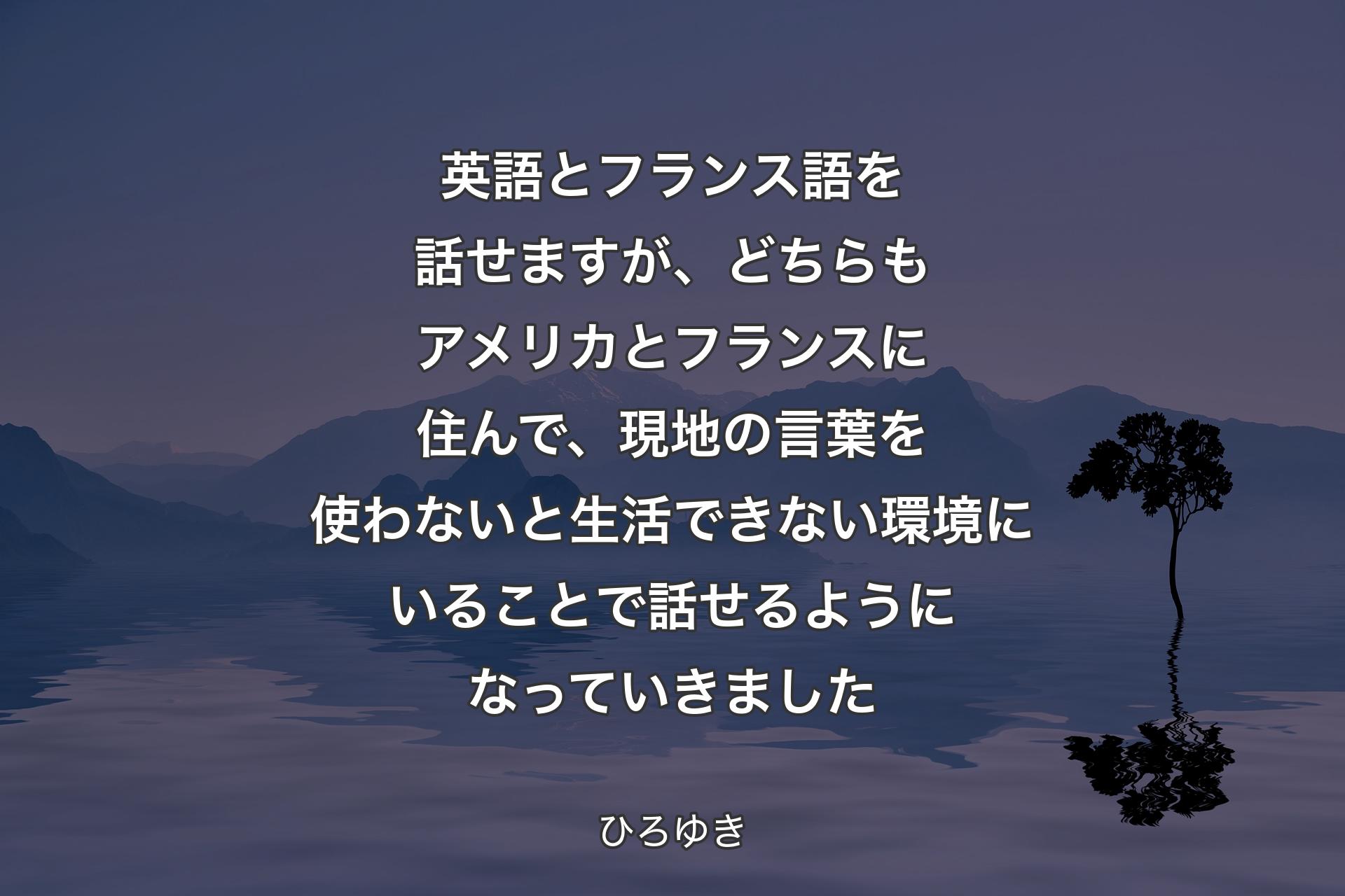 【背景4】英語とフランス語を話せますが、どちらもアメリカとフランスに住んで、現地の言葉を使わないと生活できない環境にいることで話せるようになっていきました - ひろゆき