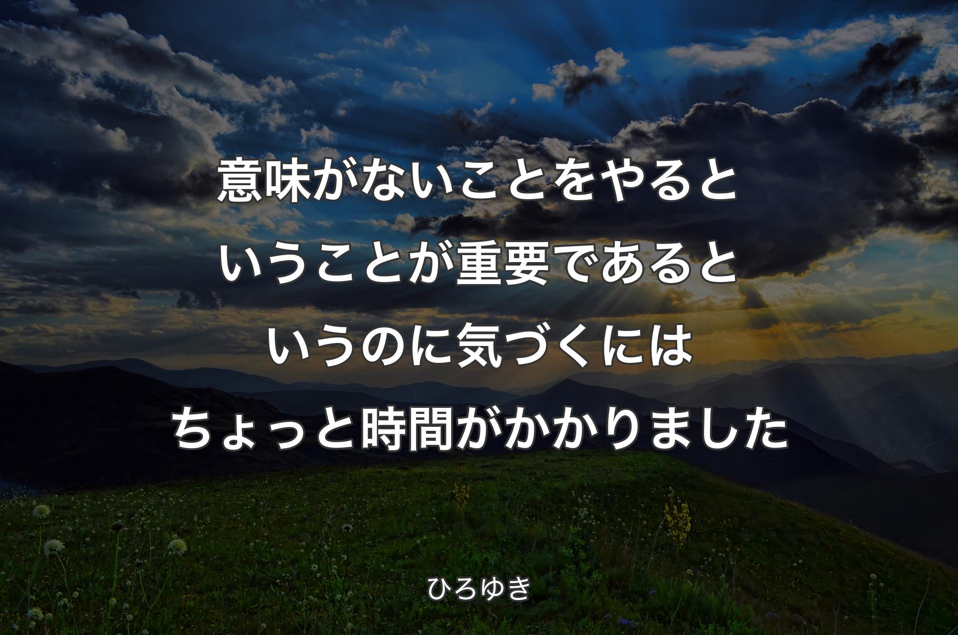 意味がないことをやるということが重要であるというのに気づくにはちょっと時間がかかりました - ひろゆき