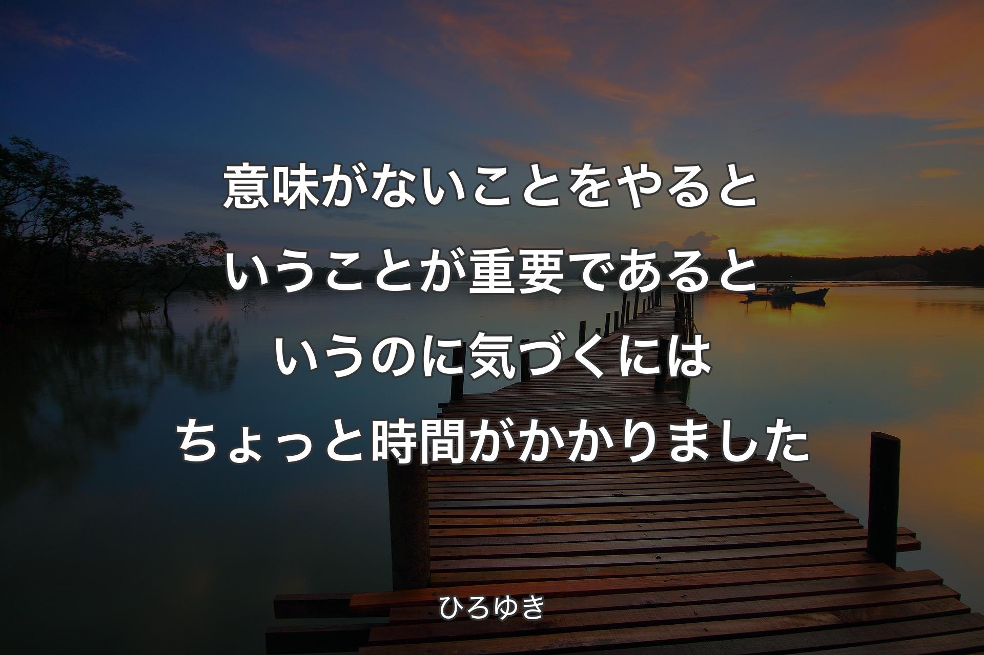 意味がないことをやるということが重要であるというのに気づくにはちょっと時間がかかりました - ひろゆき