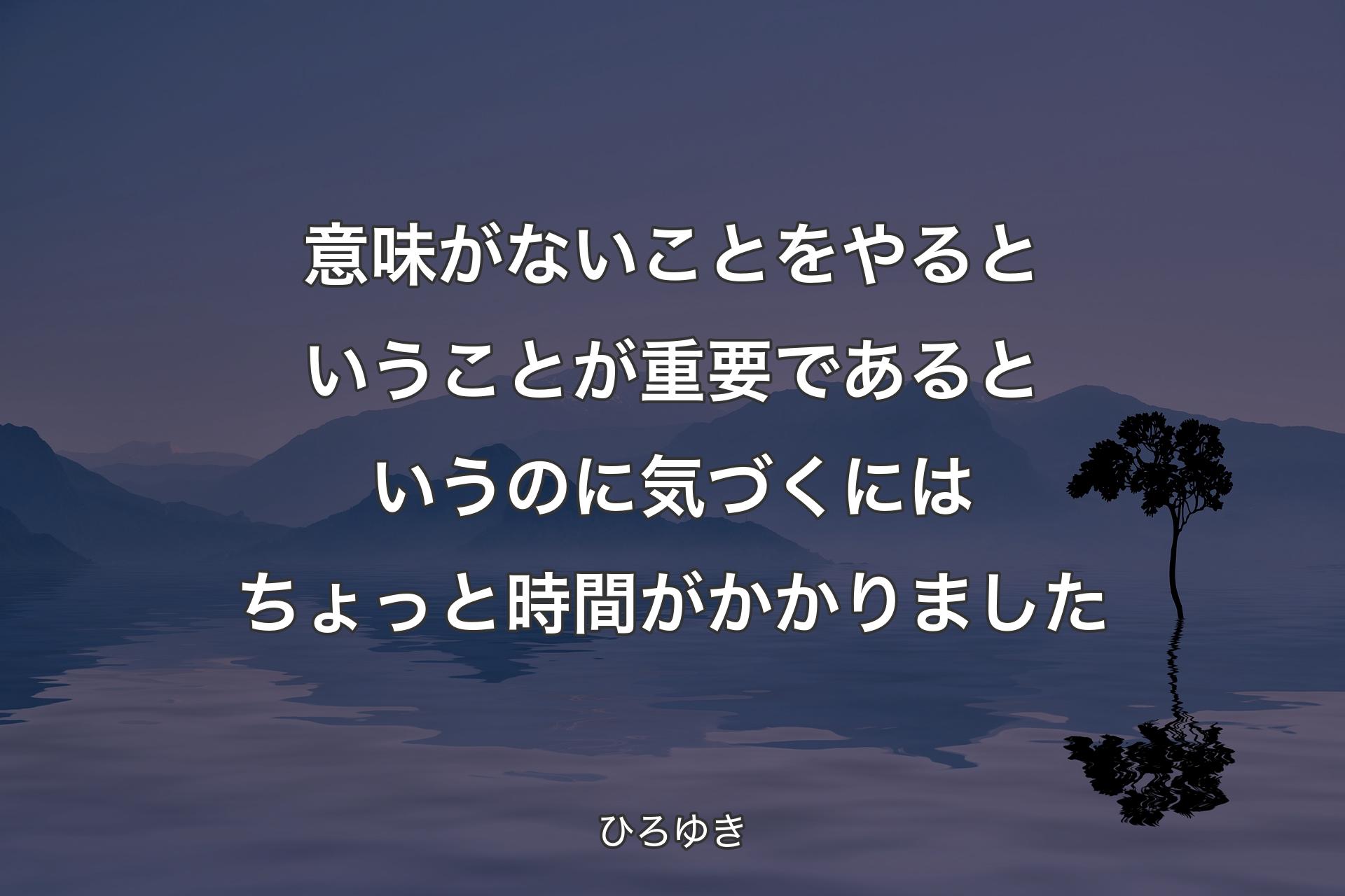 意味がないことをやるということが重要であるというのに気づくにはちょっと時間がかかりました - ひろゆき