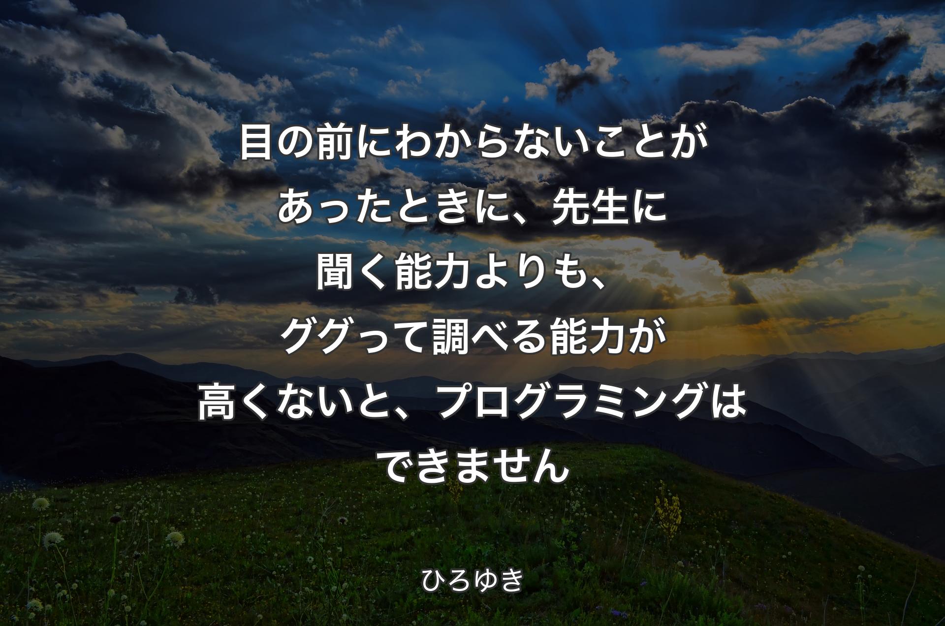 目の前にわからないことがあったときに、先生に聞く能力よりも、ググって調べる能力が高くないと、プログラミングはできません - ひろゆき