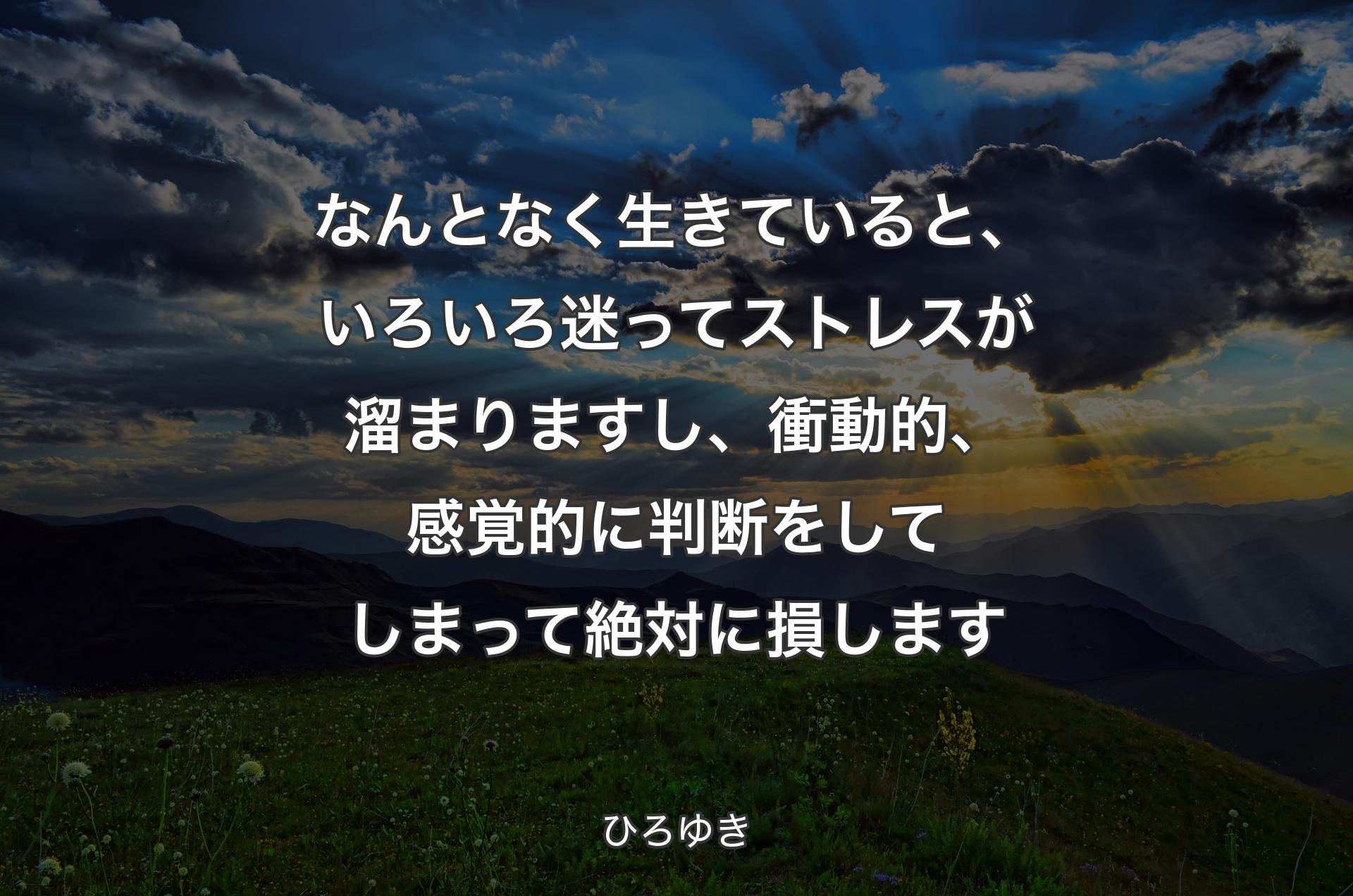 なんとなく生きていると、いろいろ迷ってストレスが溜まりますし、衝動的、感覚的に判断をしてしまって絶対に損します - ひろゆき