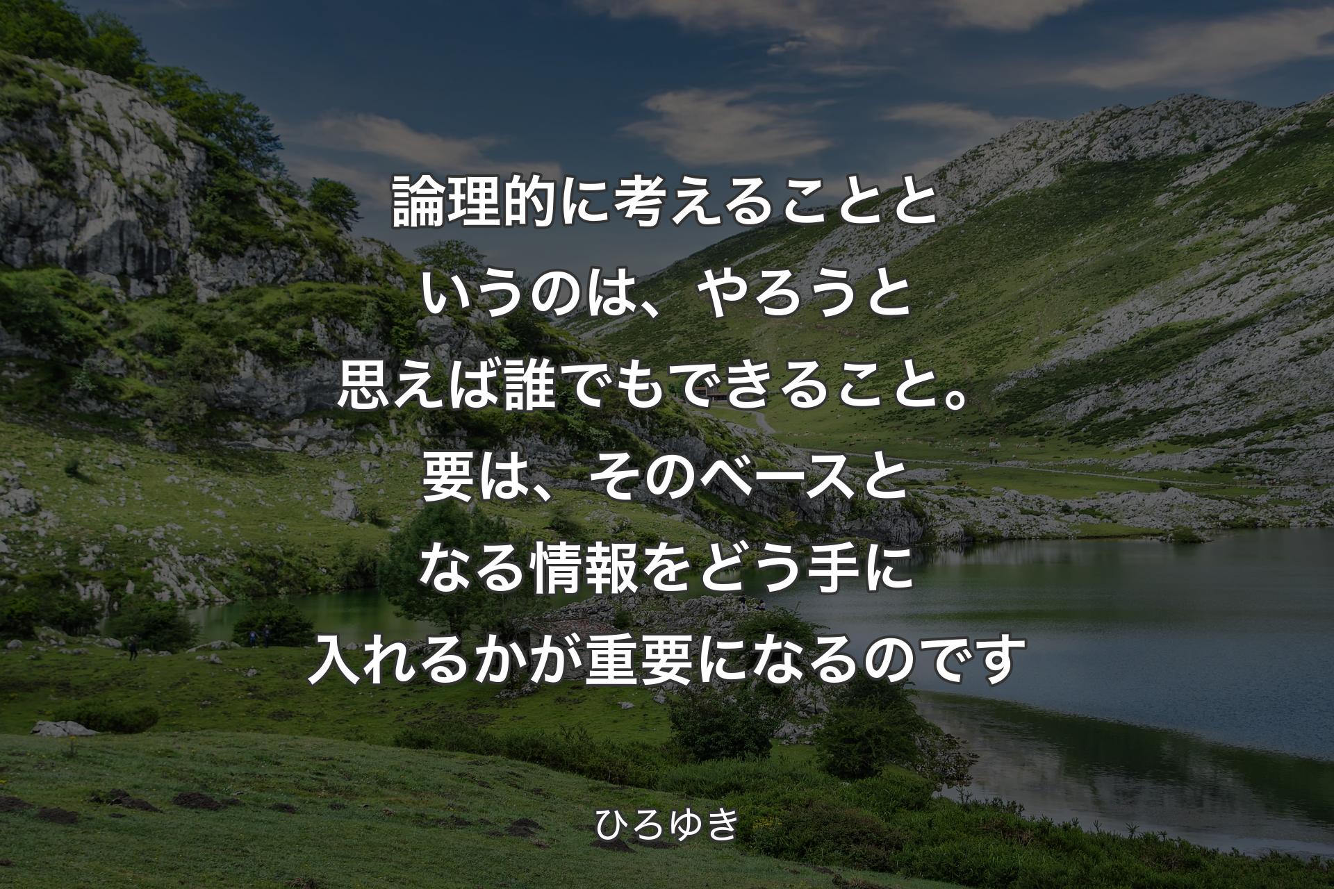 論理的に考えることというのは、やろうと思えば誰でもできること。要は、そのベースとなる情報をどう手に入れるかが重要になるのです - ひろゆき