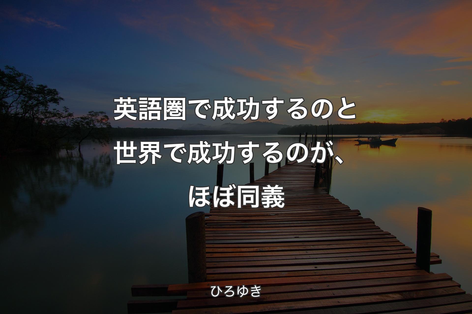 英語圏で成功するのと世界で成功するのが、ほぼ同義 - ひろゆき