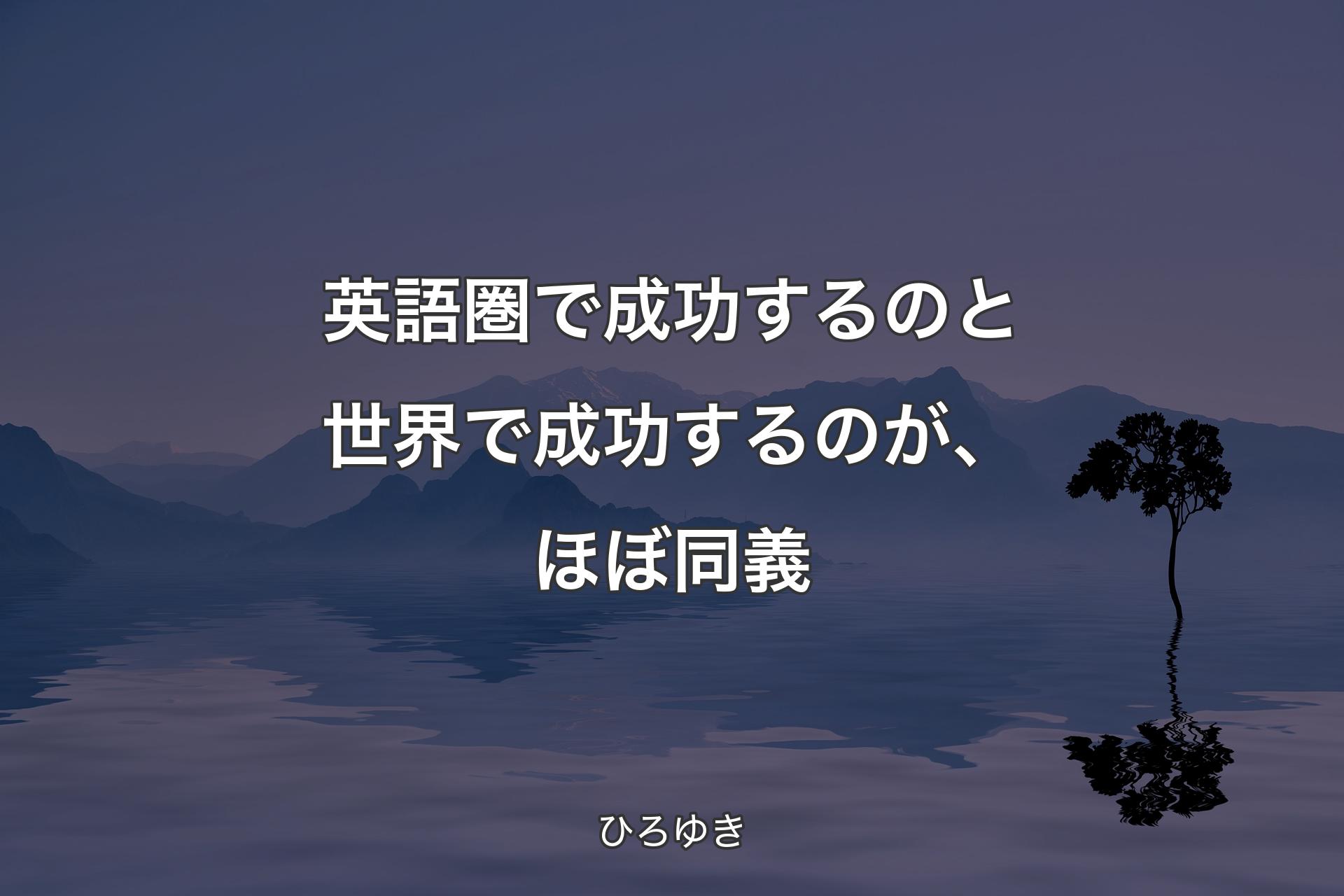 【背景4】英語圏で成功するのと世界で成功するのが、ほぼ同義 - ひろゆき