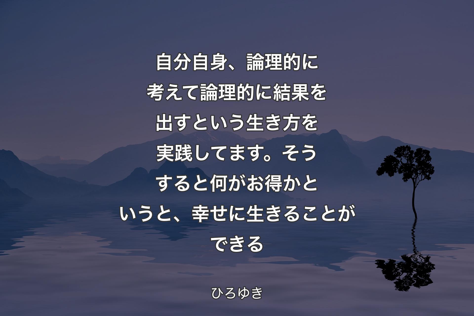 【背景4】自分自身、論理的に考えて論理的に結果を出すという生き方を実践してます。そうすると何がお得かというと、幸せに生きることができる - ひろゆき