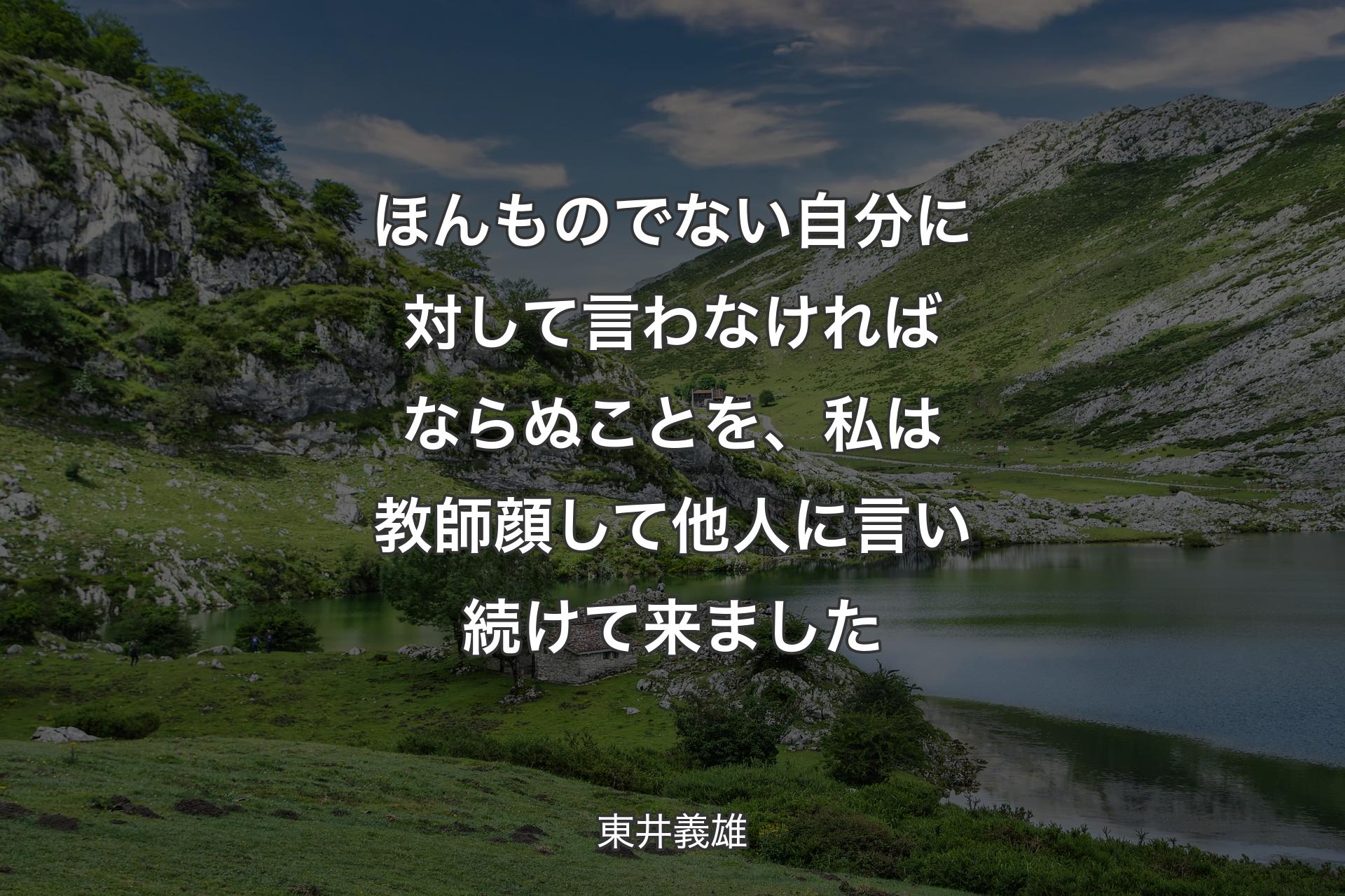 ほんものでない自分に対して言わなければならぬことを、私は教師顔して他人に言い続けて来ました - 東井義雄