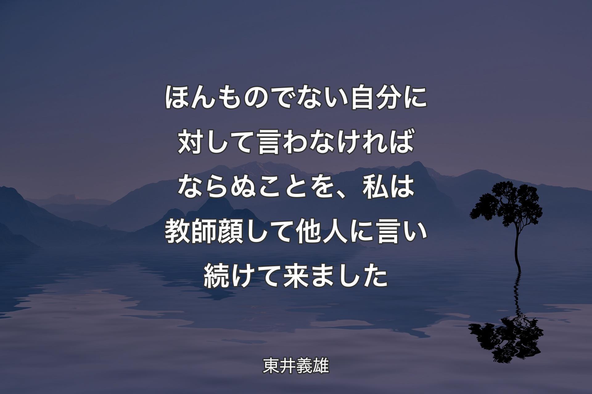 【背景4】ほんものでない自分に対して言わなければならぬことを、私は教師顔して他人に言い続けて来ました - 東井義雄