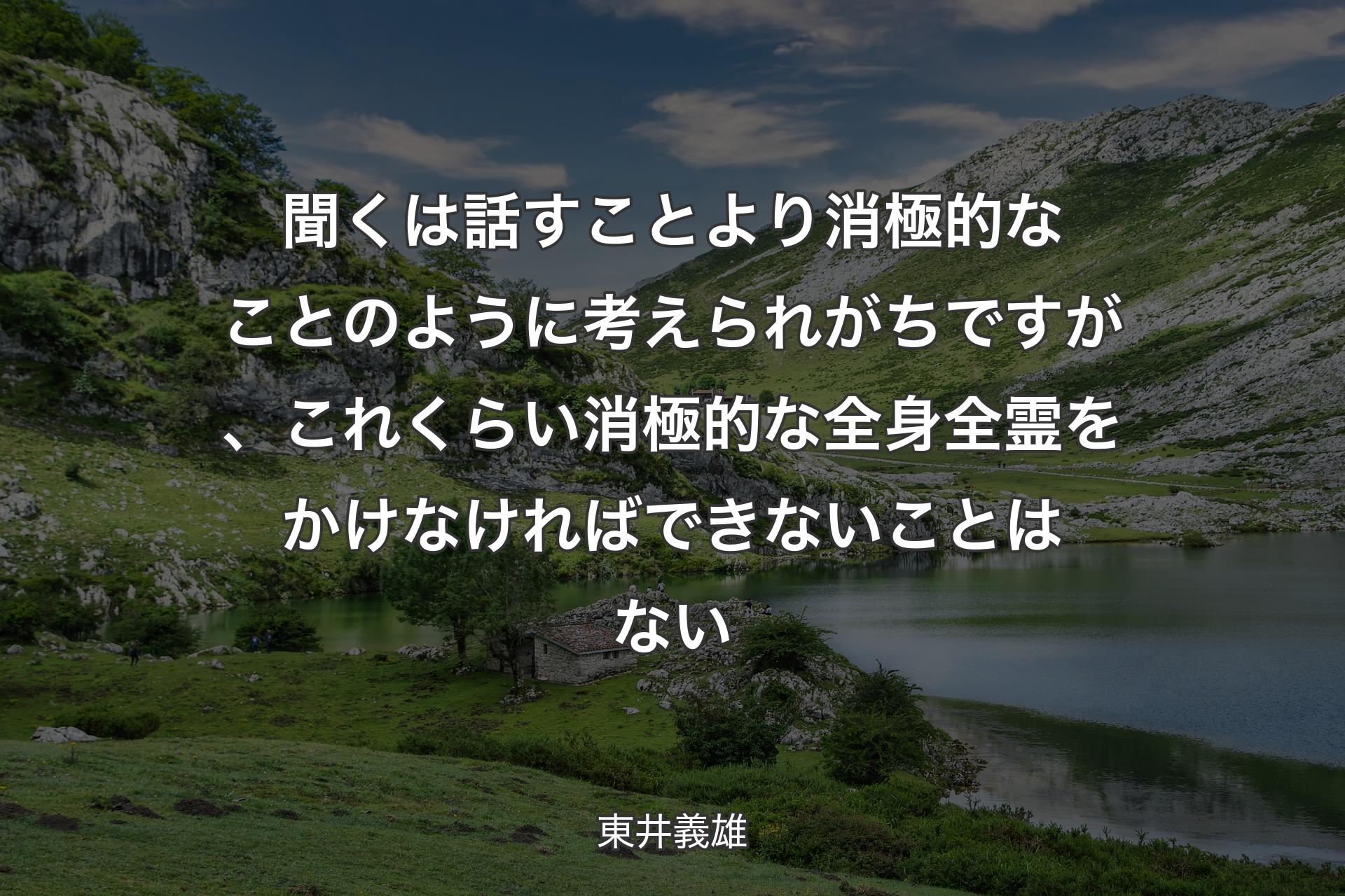 聞くは話すことより消極的なことのように考えられがちですが、これくらい消極的な全身全霊をかけなければできないことはない - 東井義雄