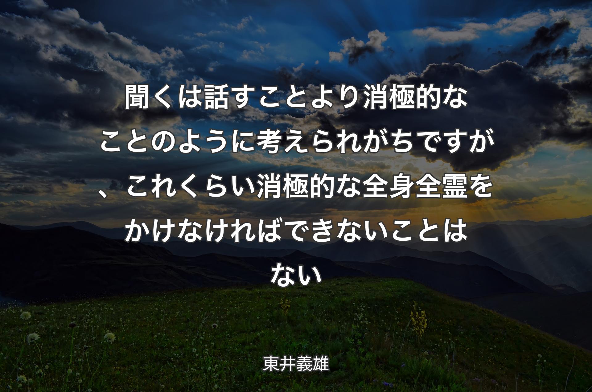 聞くは話すことより消極的なことのように考えられがちですが、これくらい消極的な全身全霊をかけなければできないことはない - 東井義雄