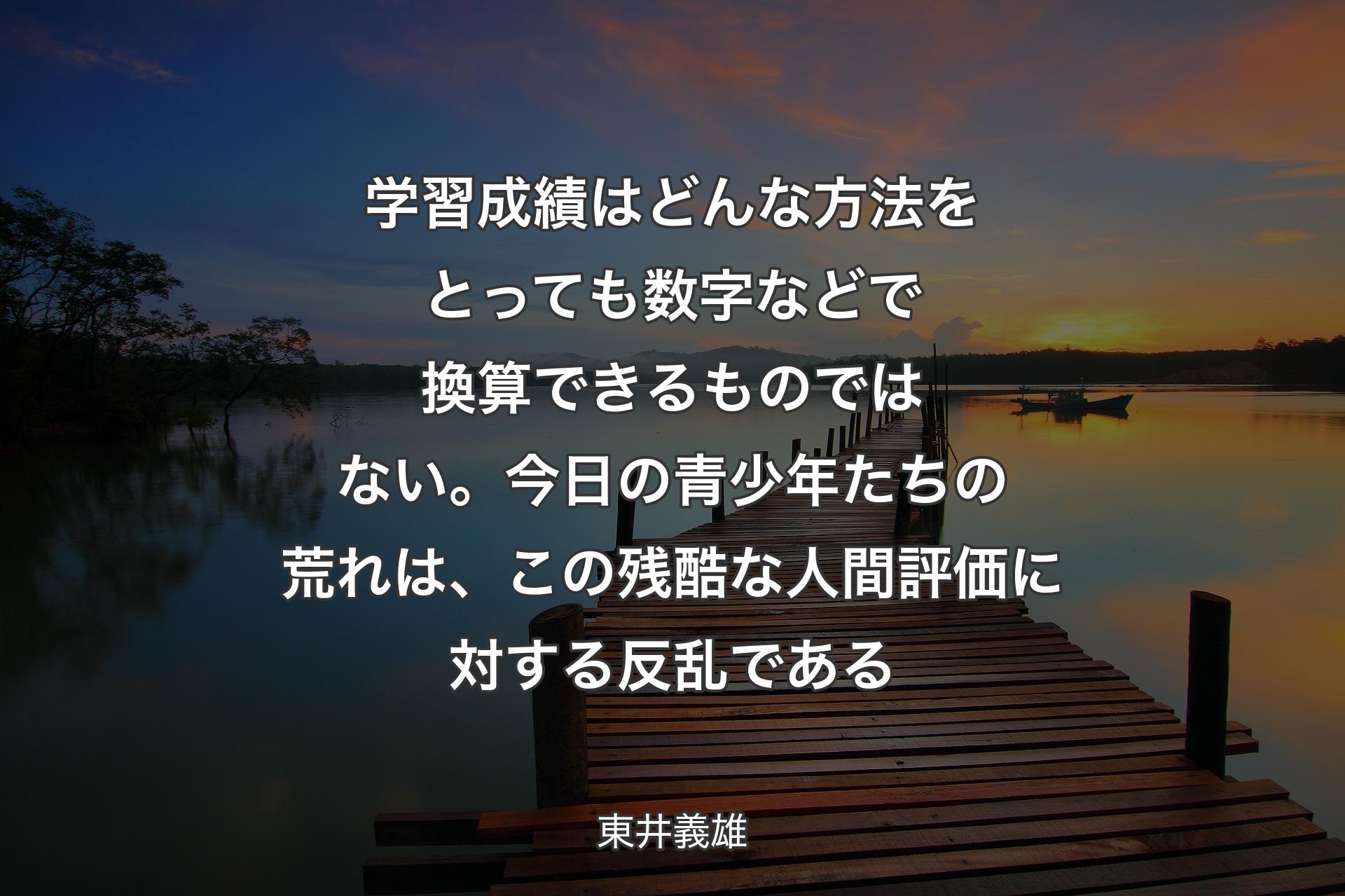 【背景3】学習成績はどんな方法をとっても 数字などで換算できるものではない。今日の青少年たちの荒れは、この残酷な人間評価に対する反乱である - 東井義雄