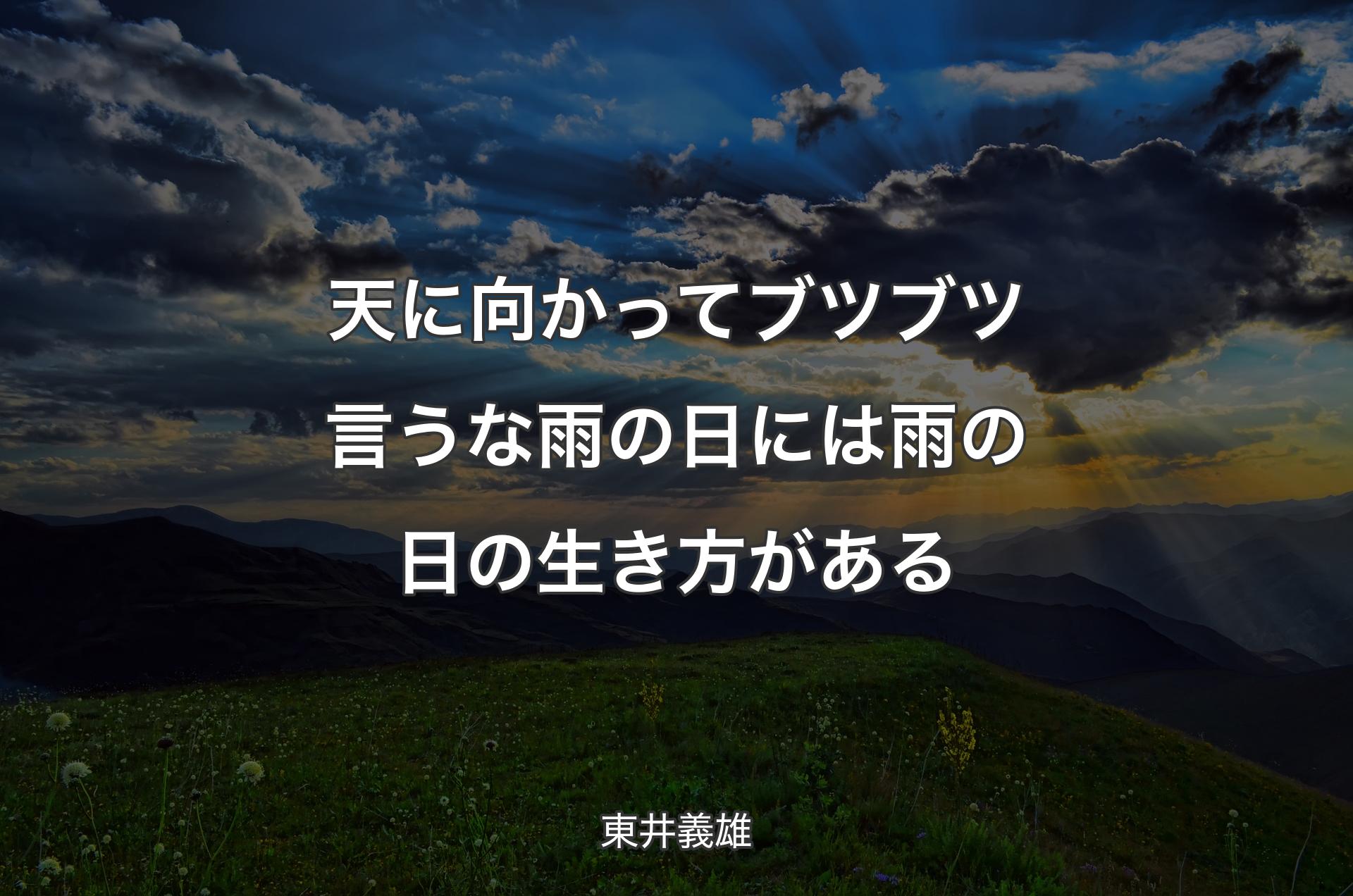 天に向かってブツブツ言うな雨の日には雨の日の生き方がある - 東井義雄