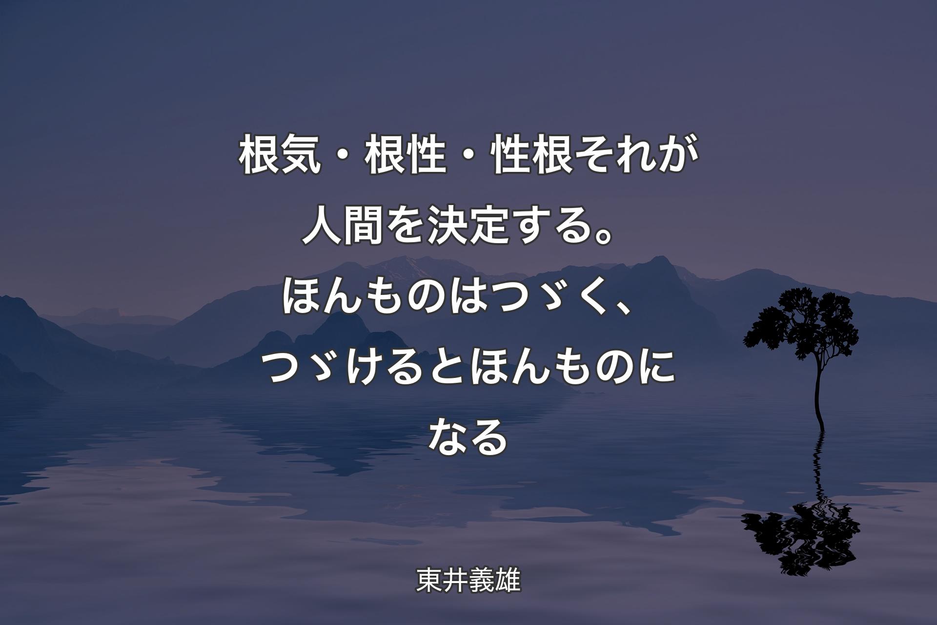 根気・根性・性根 それが人間を決定する。ほんものはつゞく、つゞけるとほんものになる - 東井義雄