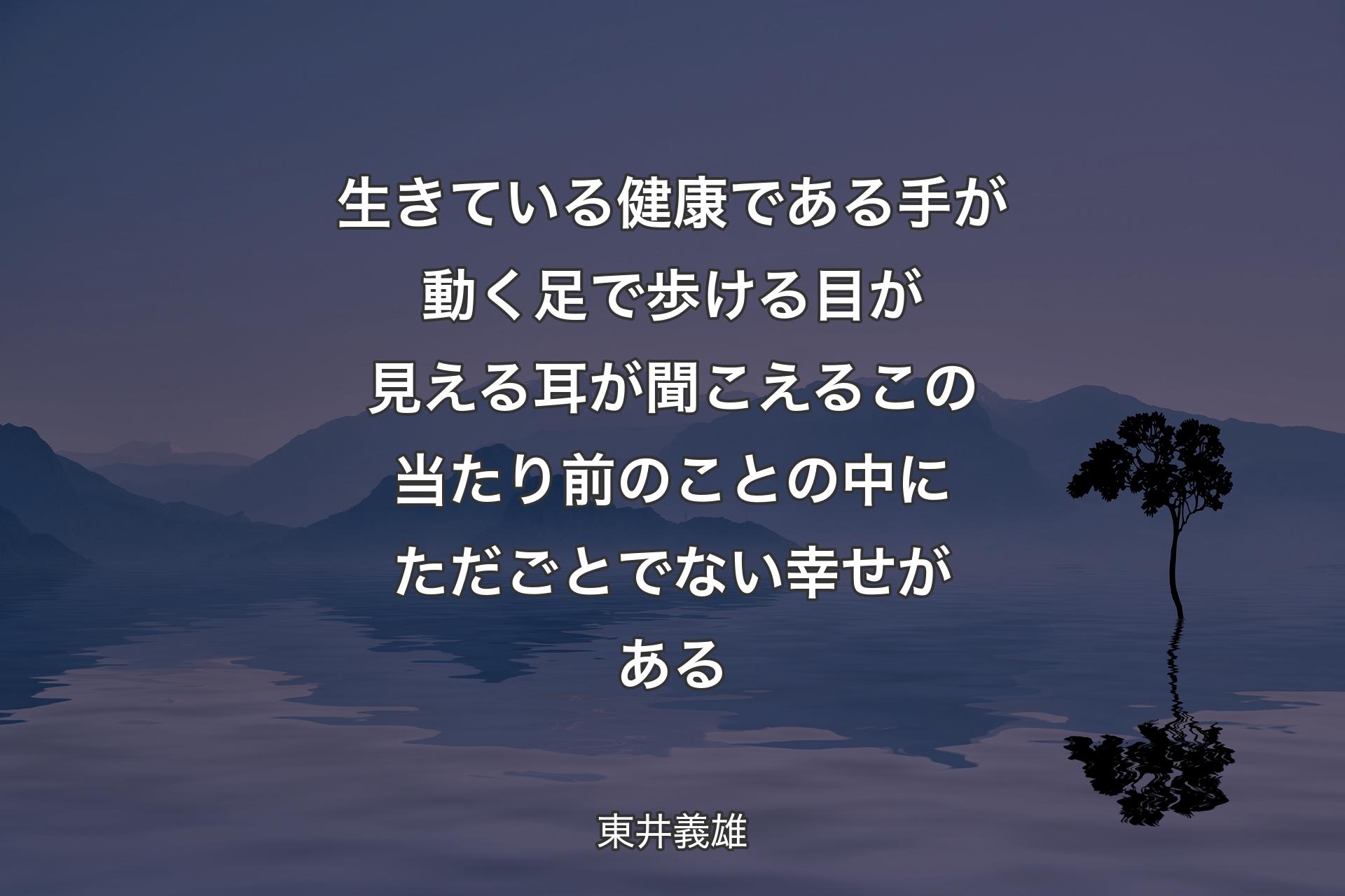 【背景4】生きている健康である手が動く足で歩ける目が見える耳が聞こえるこの当たり前のことの中にただごとでない幸せがある - 東井義雄