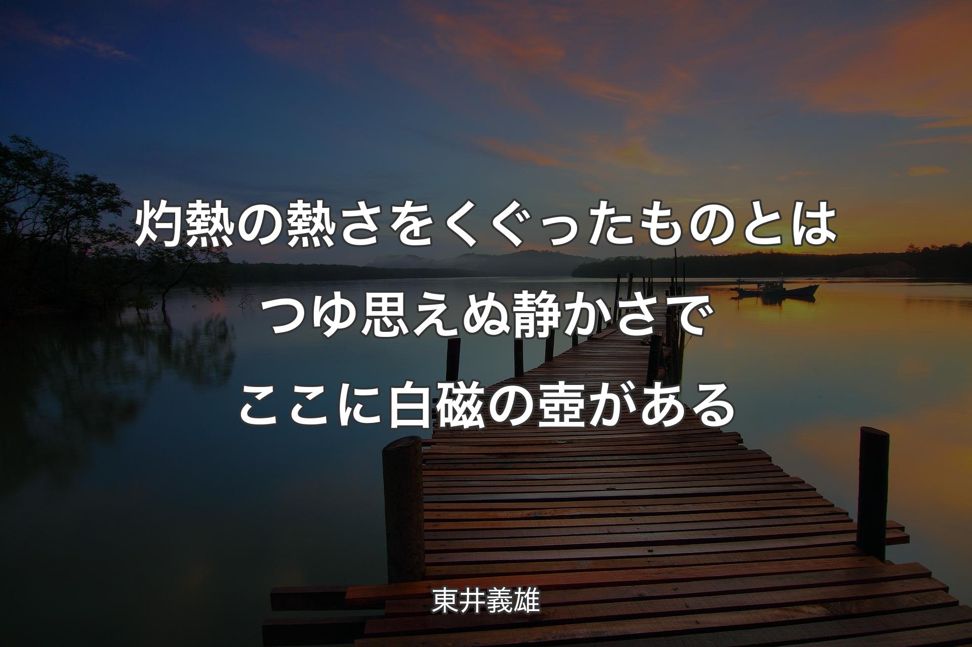 【背景3】灼熱の熱さをくぐったものとは つゆ思えぬ静かさで ここに白磁の壺がある - 東井義雄