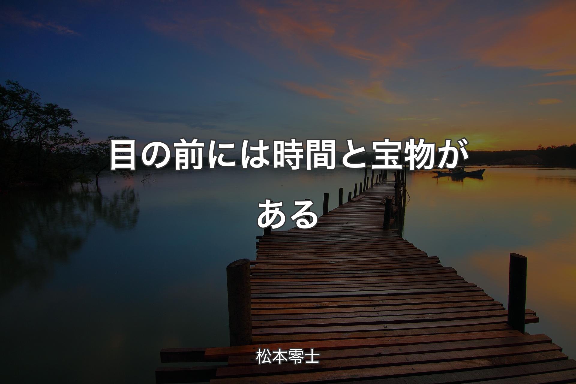 目の前には時間と宝物がある - 松本零士