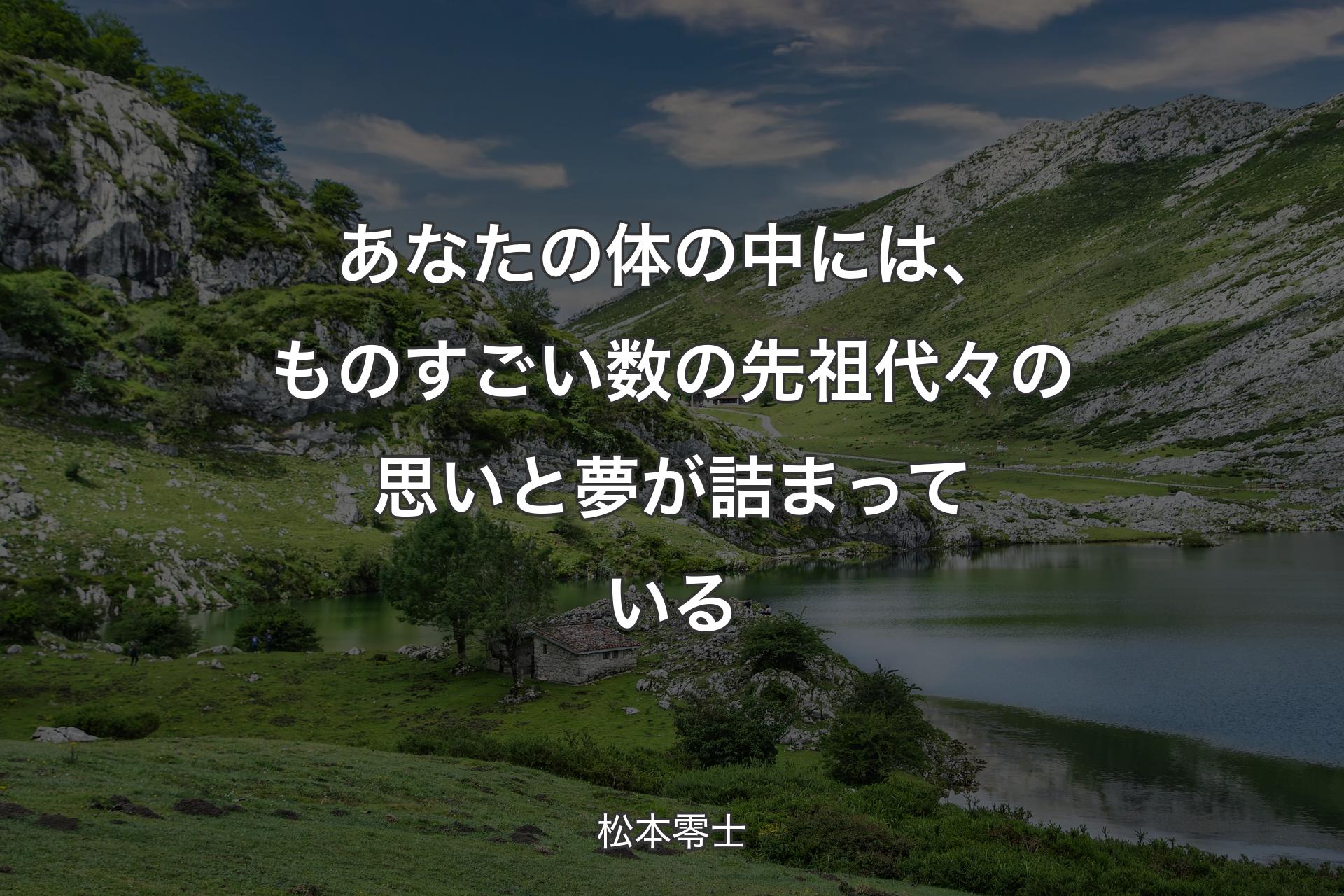 あなたの体の中には、ものすごい数の先祖代々の思いと夢が詰まっている - 松本零士