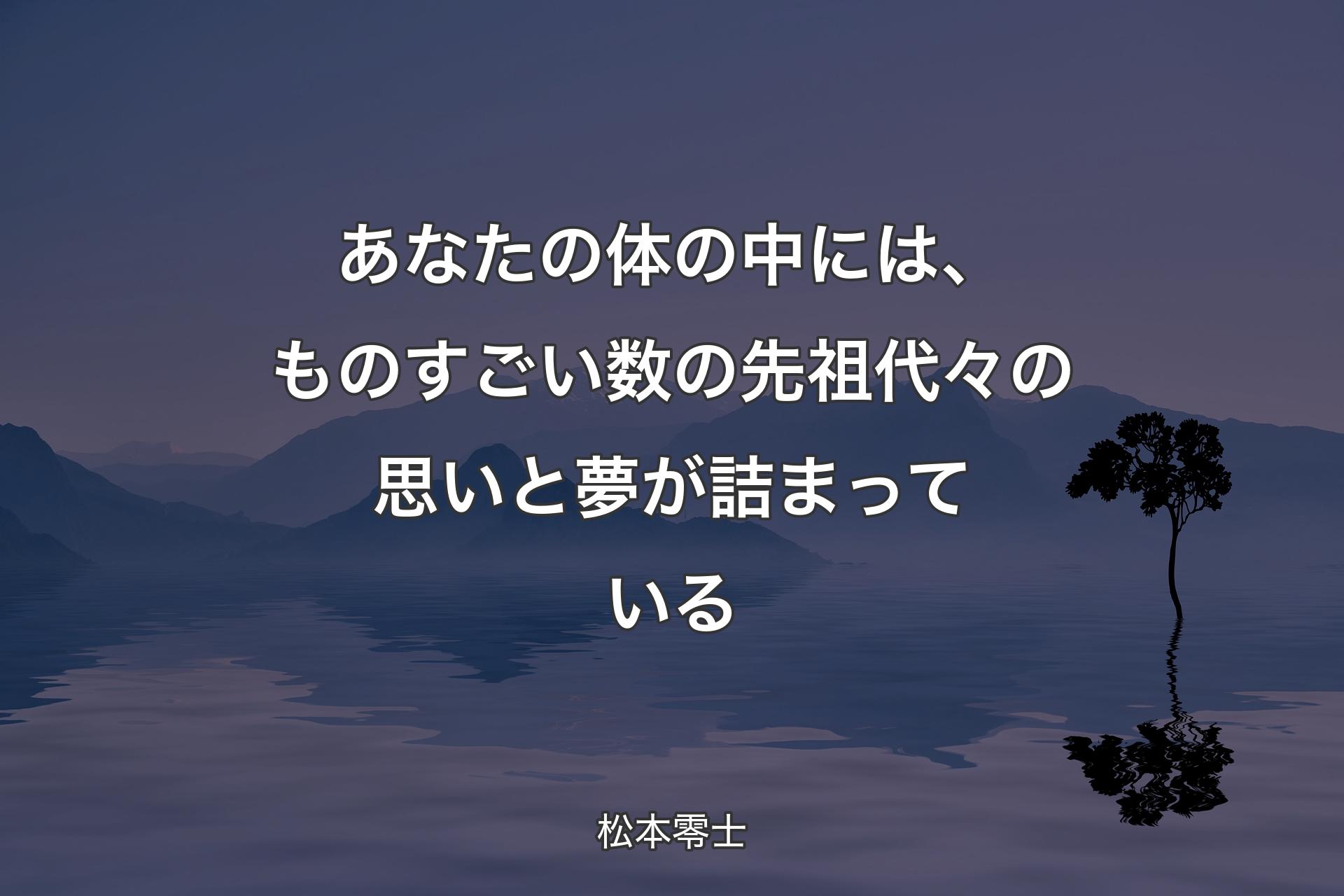 【背景4】あなたの体の中には、ものすごい数の先祖代々の思いと夢が詰まっている - 松本零士