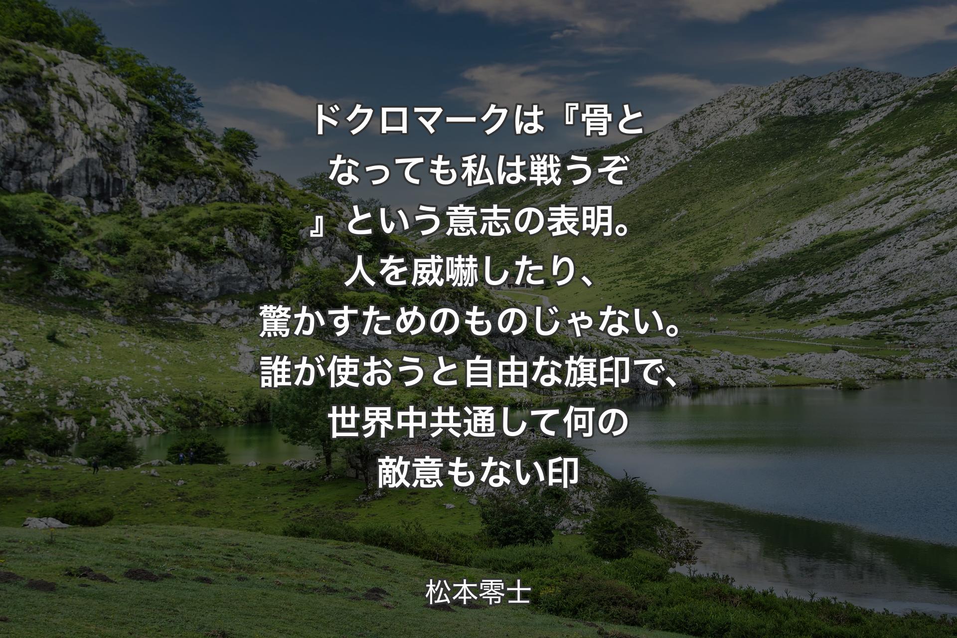 【背景1】ドクロマークは『骨となっても私は戦うぞ』という意志の表明。人を威嚇したり、驚かすためのものじゃない。誰が使おうと自由な旗印で、世界中共通して何の敵意もない印 - 松本零士