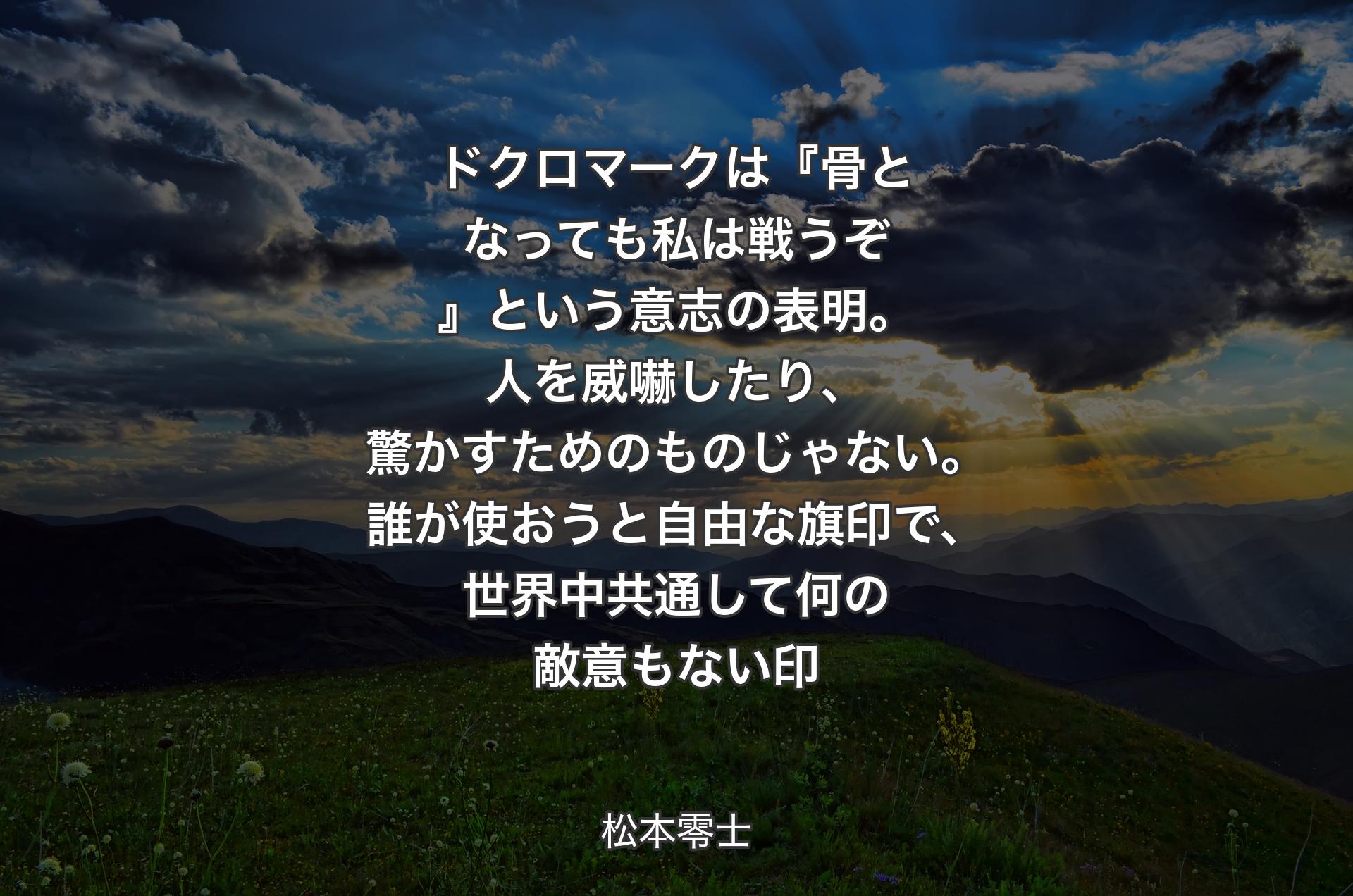 ドクロマークは『骨となっても私は戦うぞ』という意志の表明。人を威嚇したり、驚かすためのものじゃない。誰が使おうと自由な旗印で、世界中共通して何の敵意もない印 - 松本零士