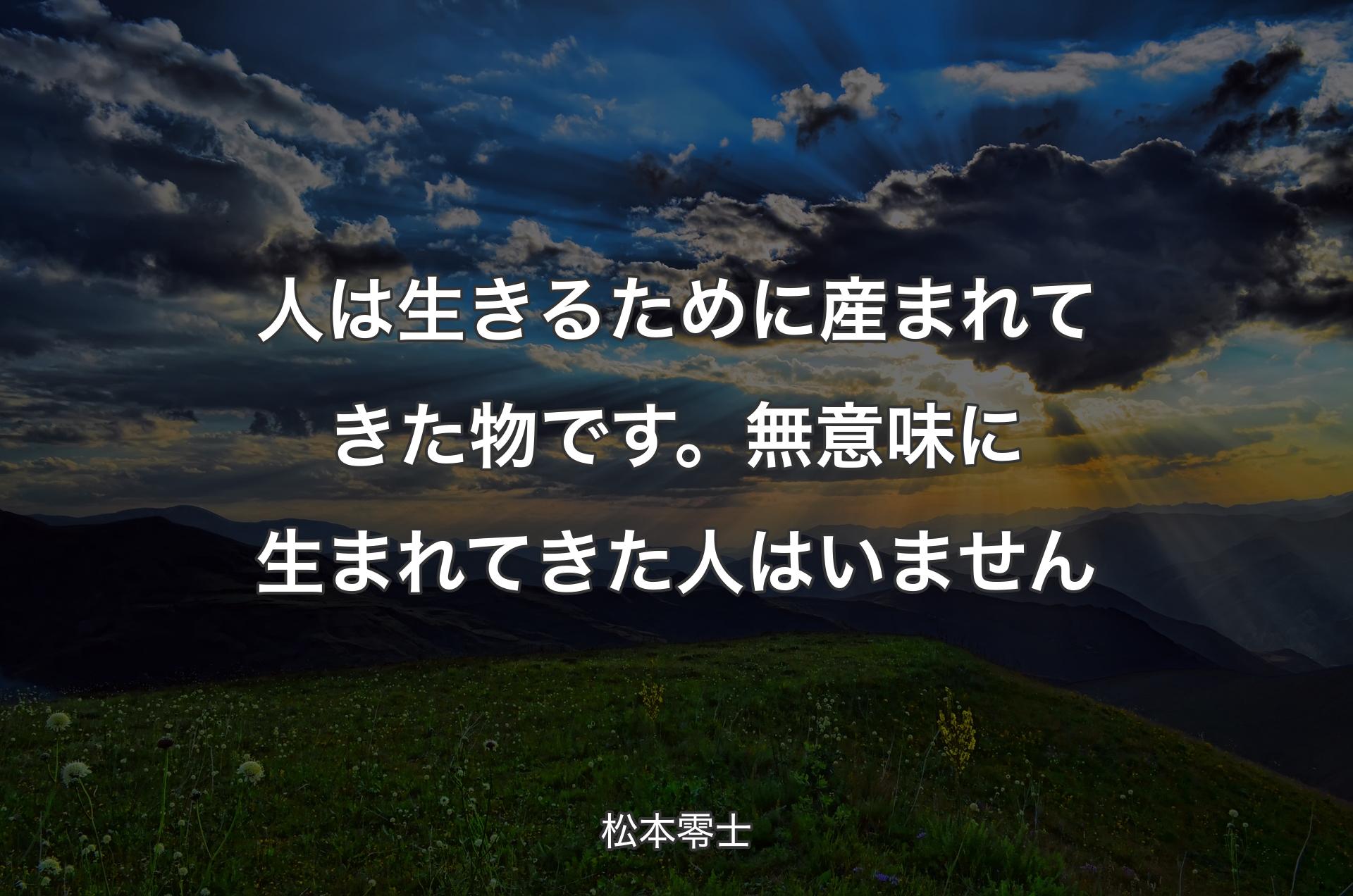 人は生きるために産まれてきた物です。無意味に生まれてきた人はいません - 松本零士