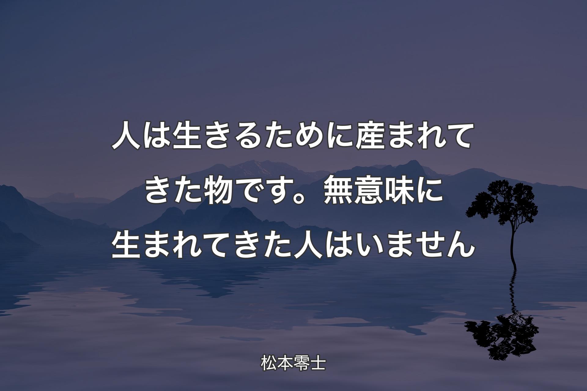 【背景4】人は生きるために産まれてきた物です。無意味に生まれてきた人はいません - 松本零士