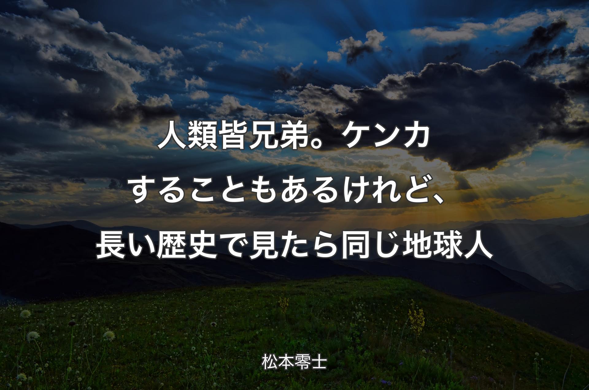 人類皆兄弟。ケンカすることもあるけれど、長い歴史で見たら同じ地球人 - 松本零士