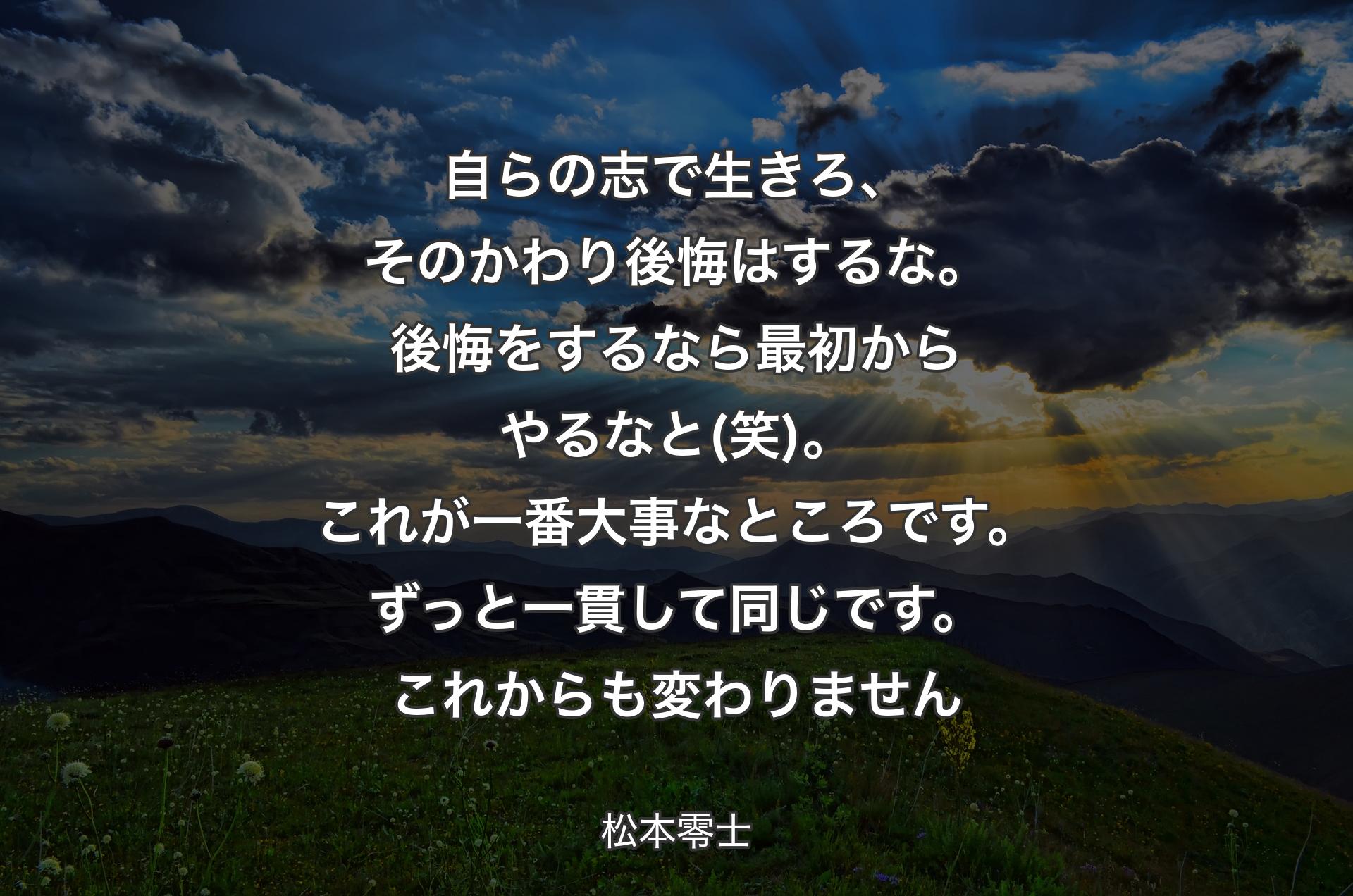 自らの志で生きろ、そのかわり後悔はするな。後悔をするなら最初からやるなと(笑)。これが一番大事なところです。ずっと一貫して同じです。これからも変わりません - 松本零士