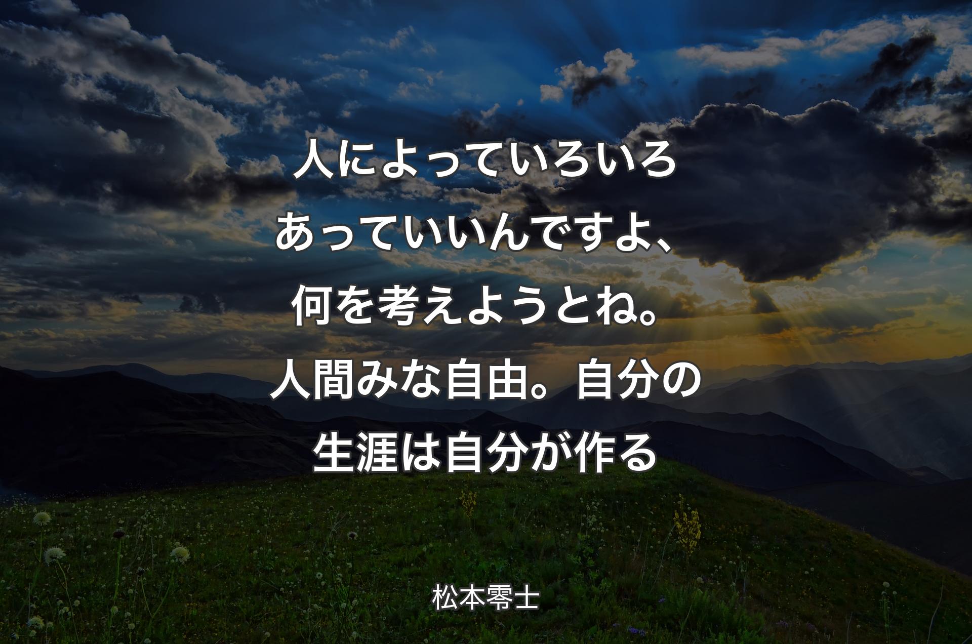 人によっていろいろあっていいんですよ、何を考えようとね。人間みな自由。 自分の生涯は自分が作る - 松本零士