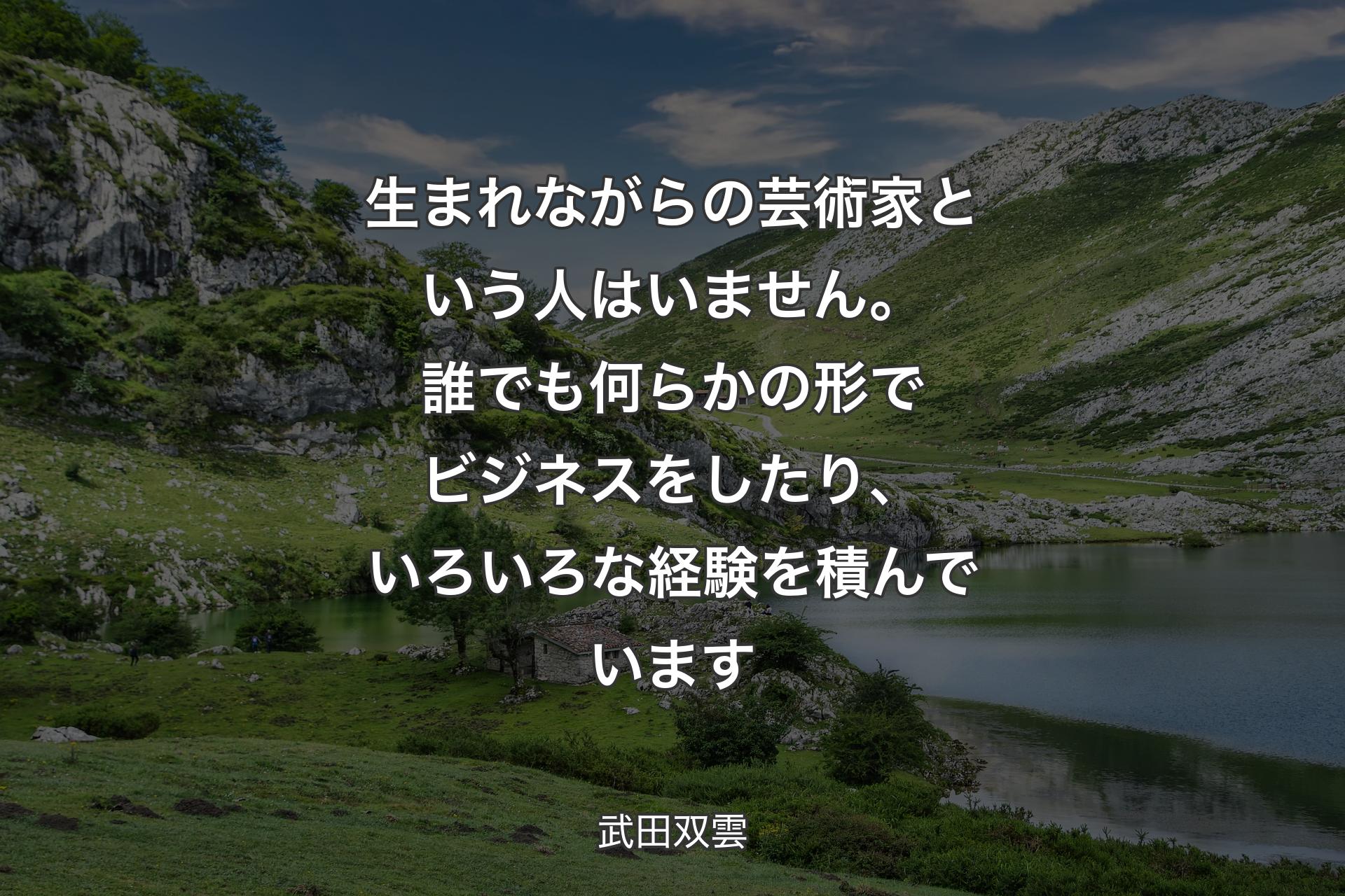 【背景1】生まれながらの芸術家という人はいません。誰でも何らかの形でビジネスをしたり、いろいろな経験を積んでいます - 武田双雲