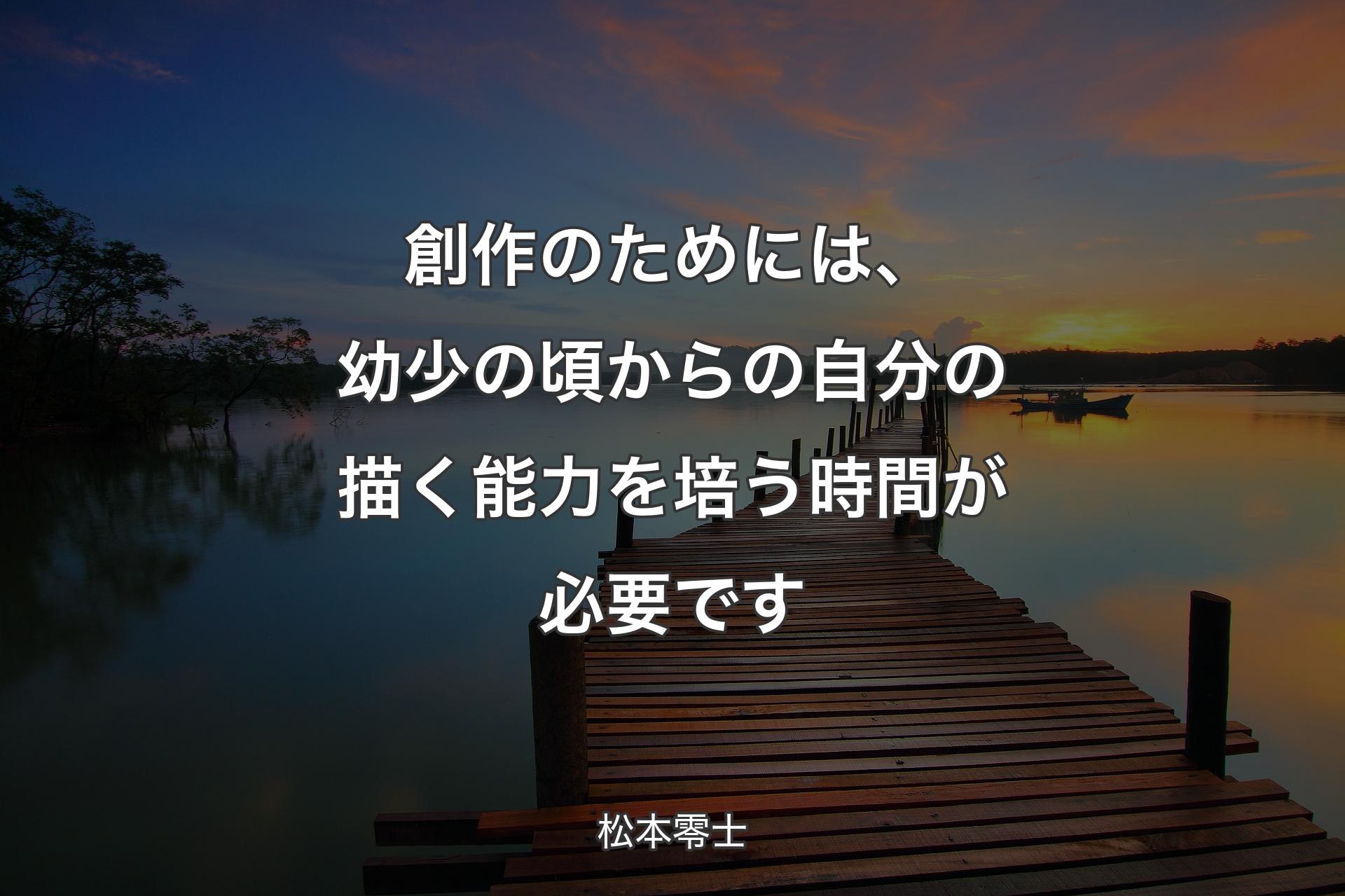 創作のためには、幼少の頃からの自分の描く能力を培う時間が必要です - 松本零士