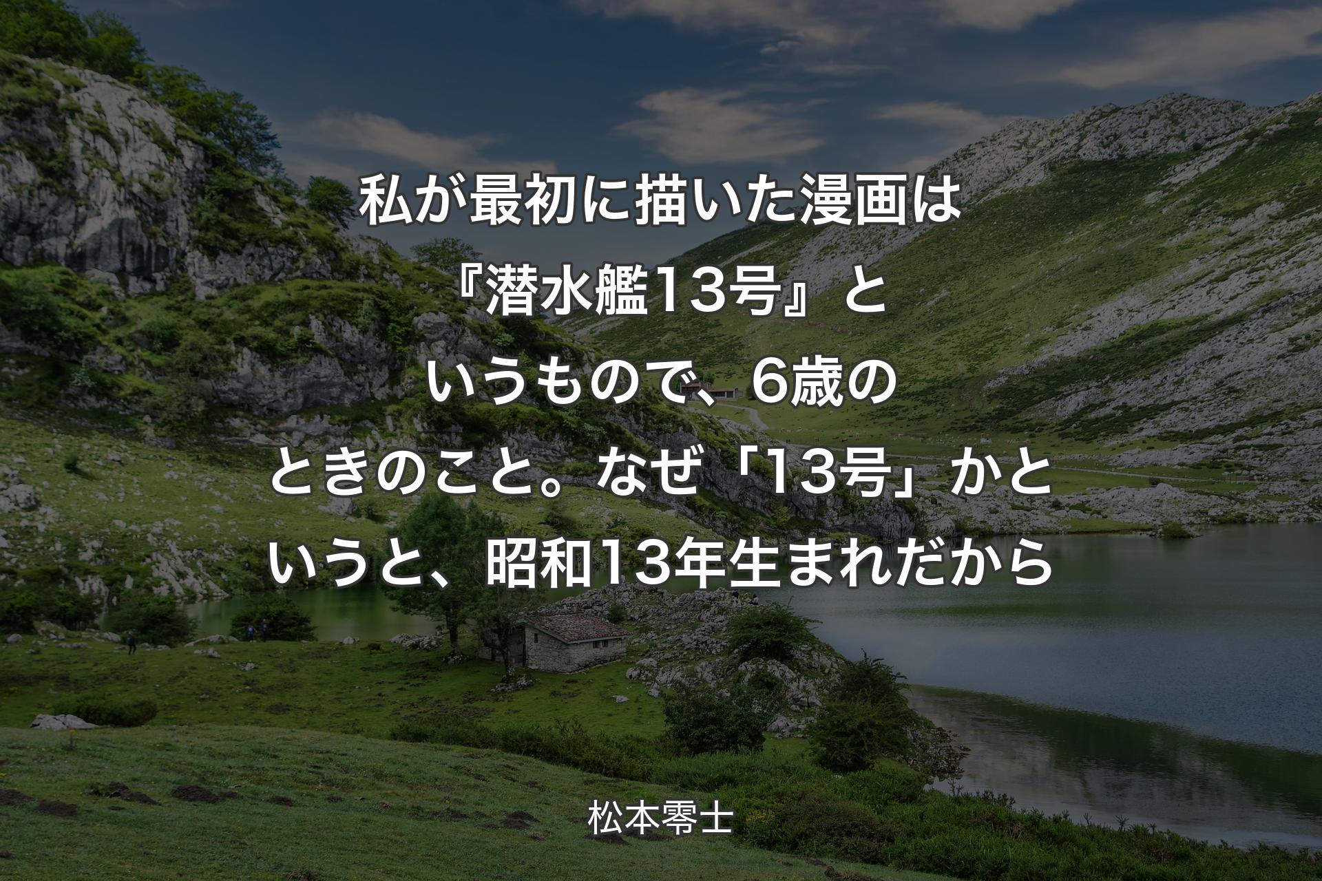 【背景1】私が最初に描いた漫画は『潜水艦13号』というもので、6歳のときのこと。なぜ「13号」かというと、昭和13年生まれだから - 松本零士