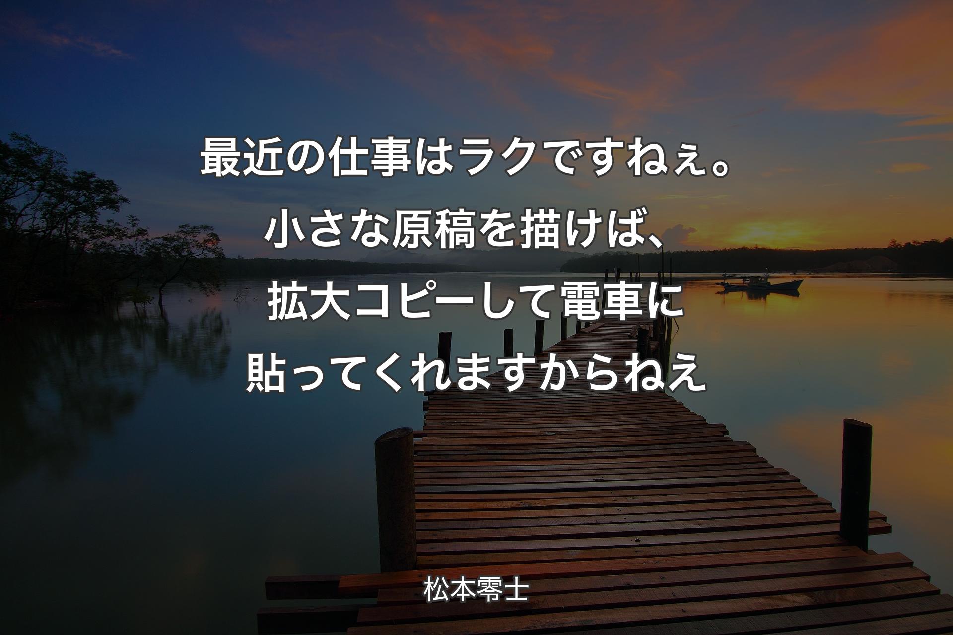 最近の仕事はラクですねぇ。小さな原稿を描けば、拡大コピーして電車に貼ってくれますからねえ - 松本零士