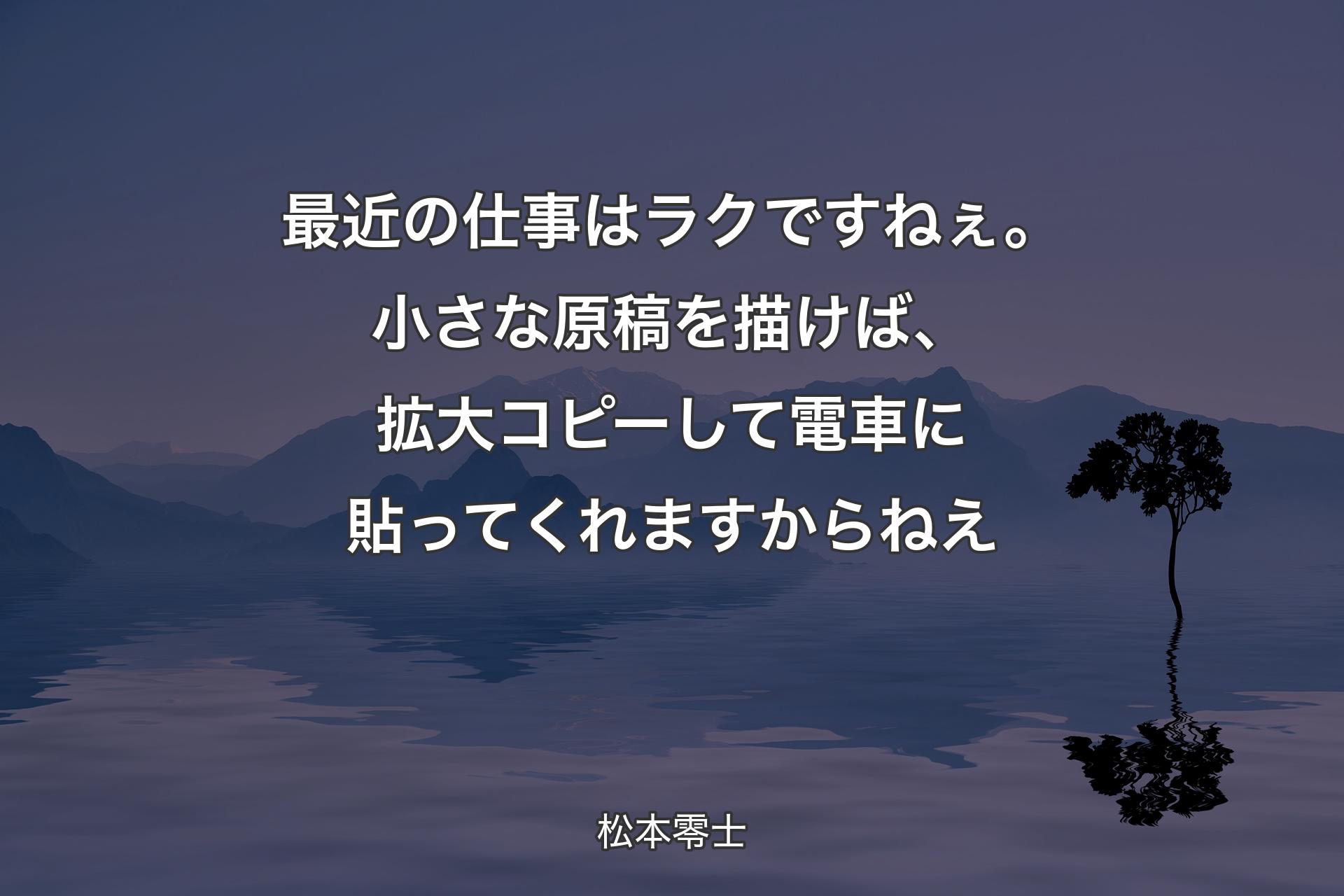 【背景4】最近の仕事はラクですねぇ。小さな原稿を描けば、拡大コピーして電車に貼ってくれますからねえ - 松本零士