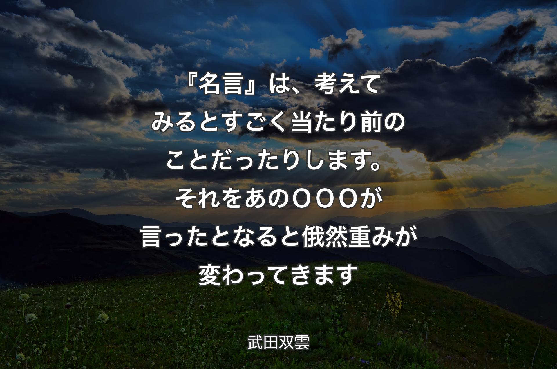 『名言』は、考えてみるとすごく当たり前のことだったりします。それをあのＯＯＯが言ったとなると俄然重みが変わってきます - 武田双雲