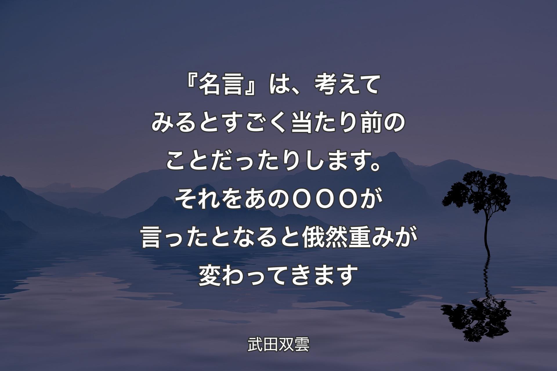 【背景4】『名言』は、考えてみるとすごく当たり前のことだったりします。それをあのＯＯＯが言ったとなると俄然重みが変わってきます - 武田双雲