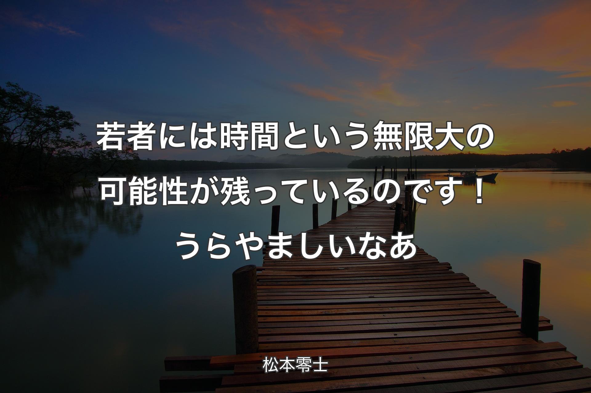 【背景3】若者には時間という無限大の可能性が残っているのです！うらやましいなあ - 松本零士