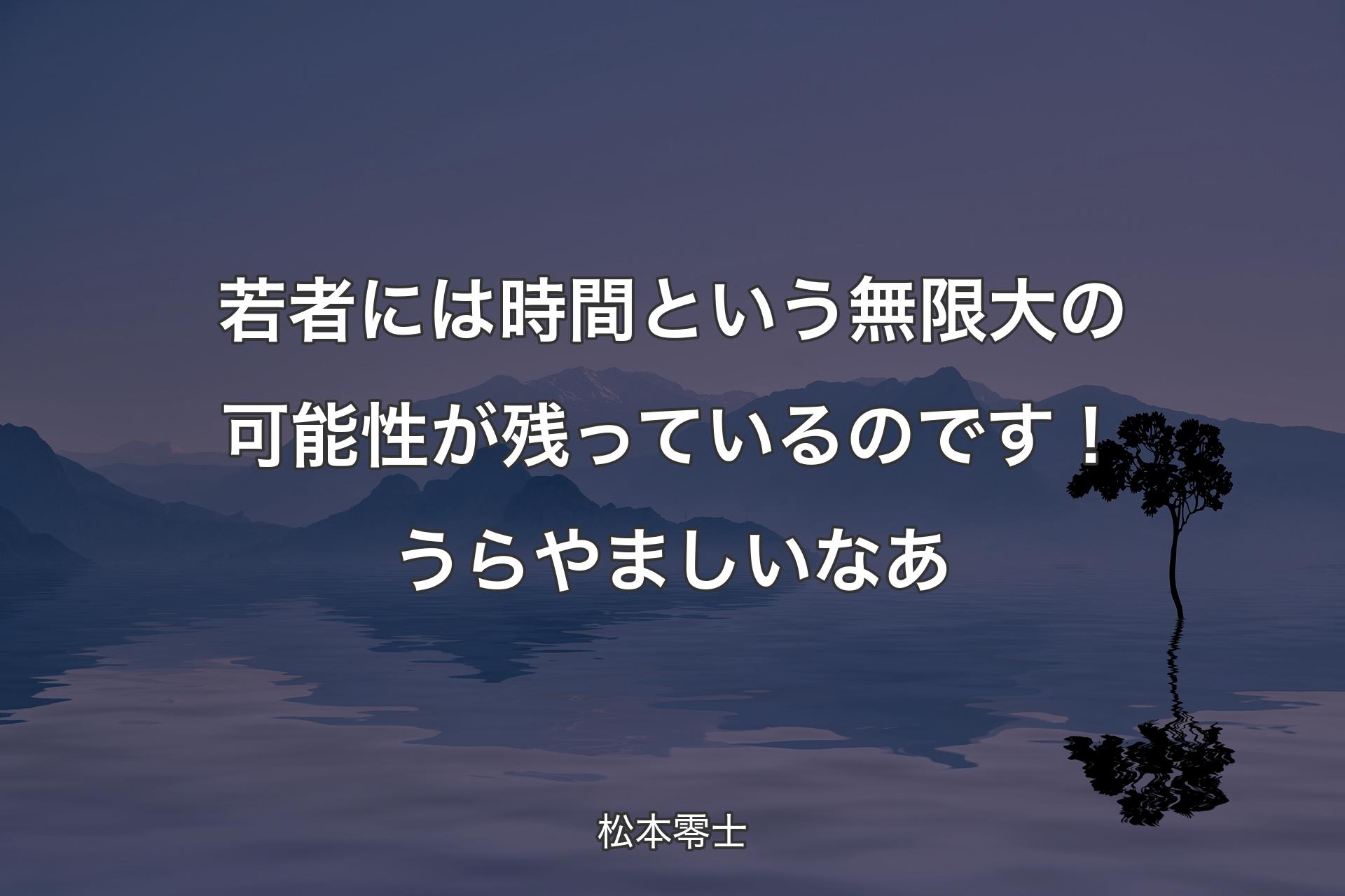 【背景4】若者には時間という無限大の可能性が残っているのです！うらやましいなあ - 松本零士