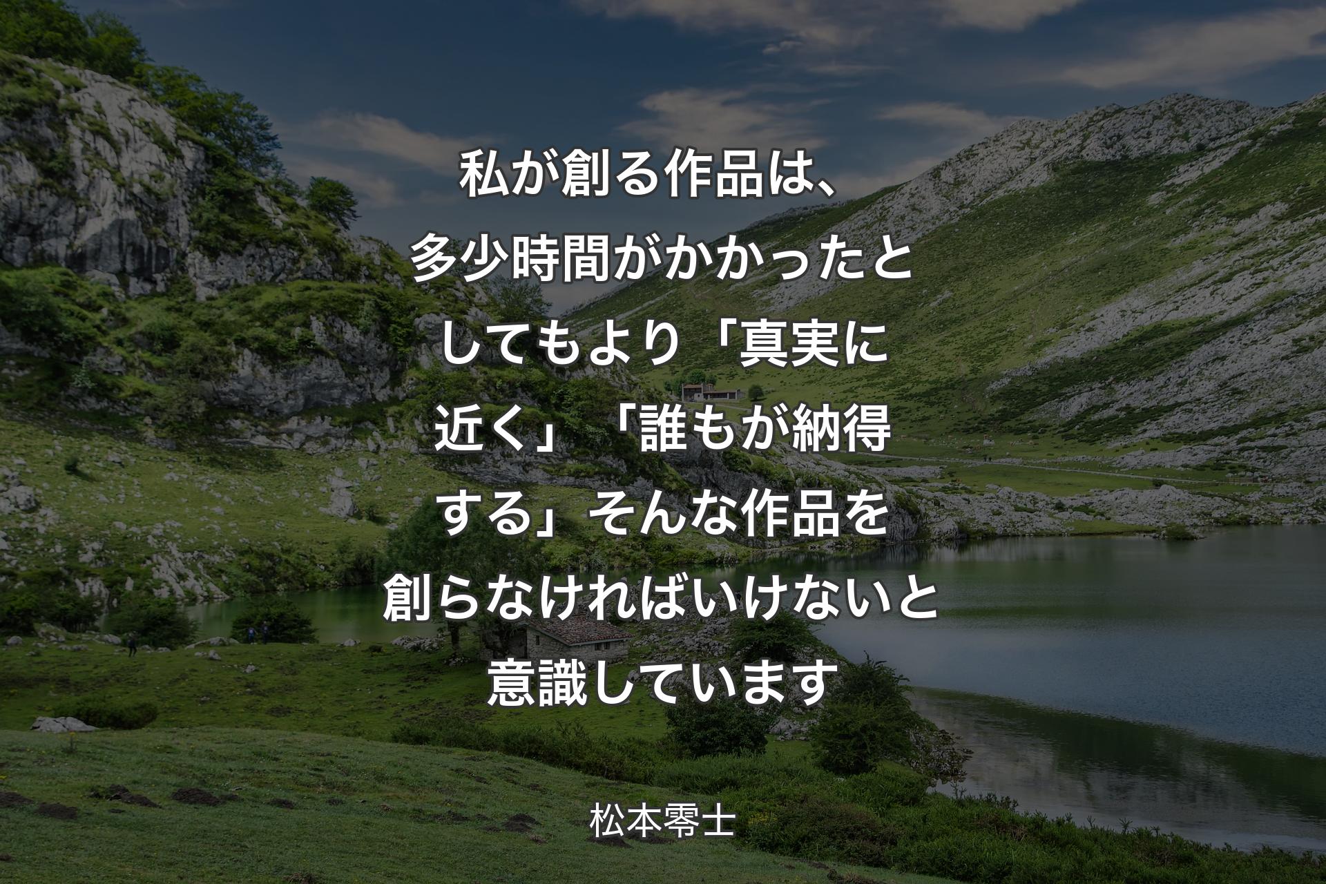 私が創る作品は、多少時間がかかったとしてもより「真実に近く」「誰もが納得する」そんな作品を創らなければいけないと意識しています - 松本零士