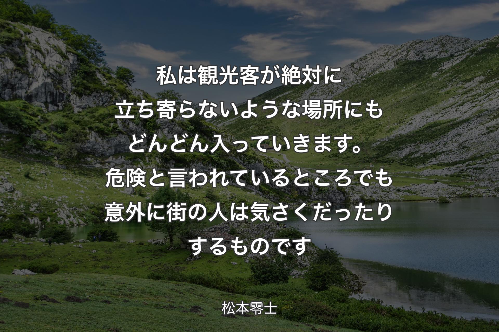 私は観光客が絶対に立ち寄らないような場所にもどんどん入っていきます。危険と言われているところでも意外に街の人は気さくだったりするものです - 松本零士