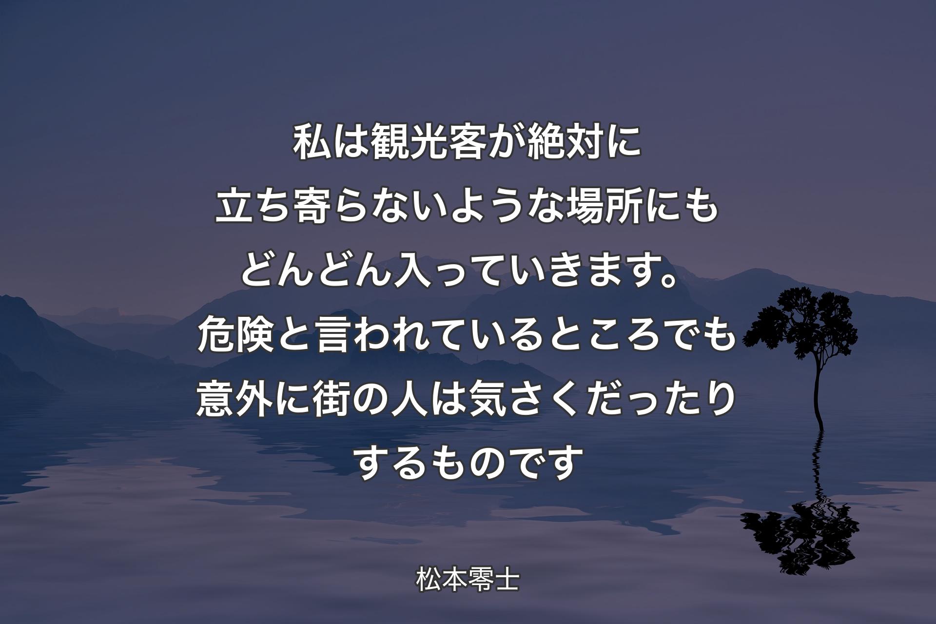 私は観光客が絶対に立ち寄らないような場所にもどんどん入っていきます。危険と言われているところでも意外に街の人は気さくだったりするものです - 松本零士