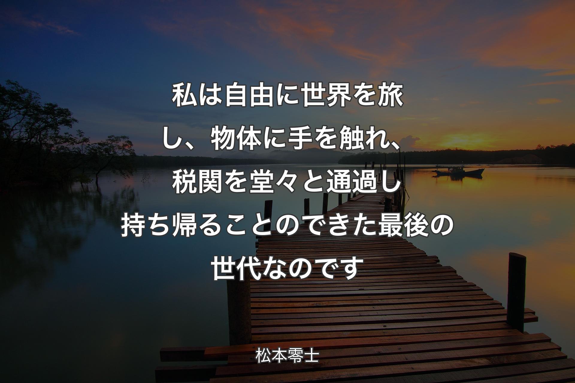 【背景3】私は自由に世界を旅し、物体に手を触れ、税関を堂々と通過し持ち帰ることのできた最後の世代なのです - 松本零士